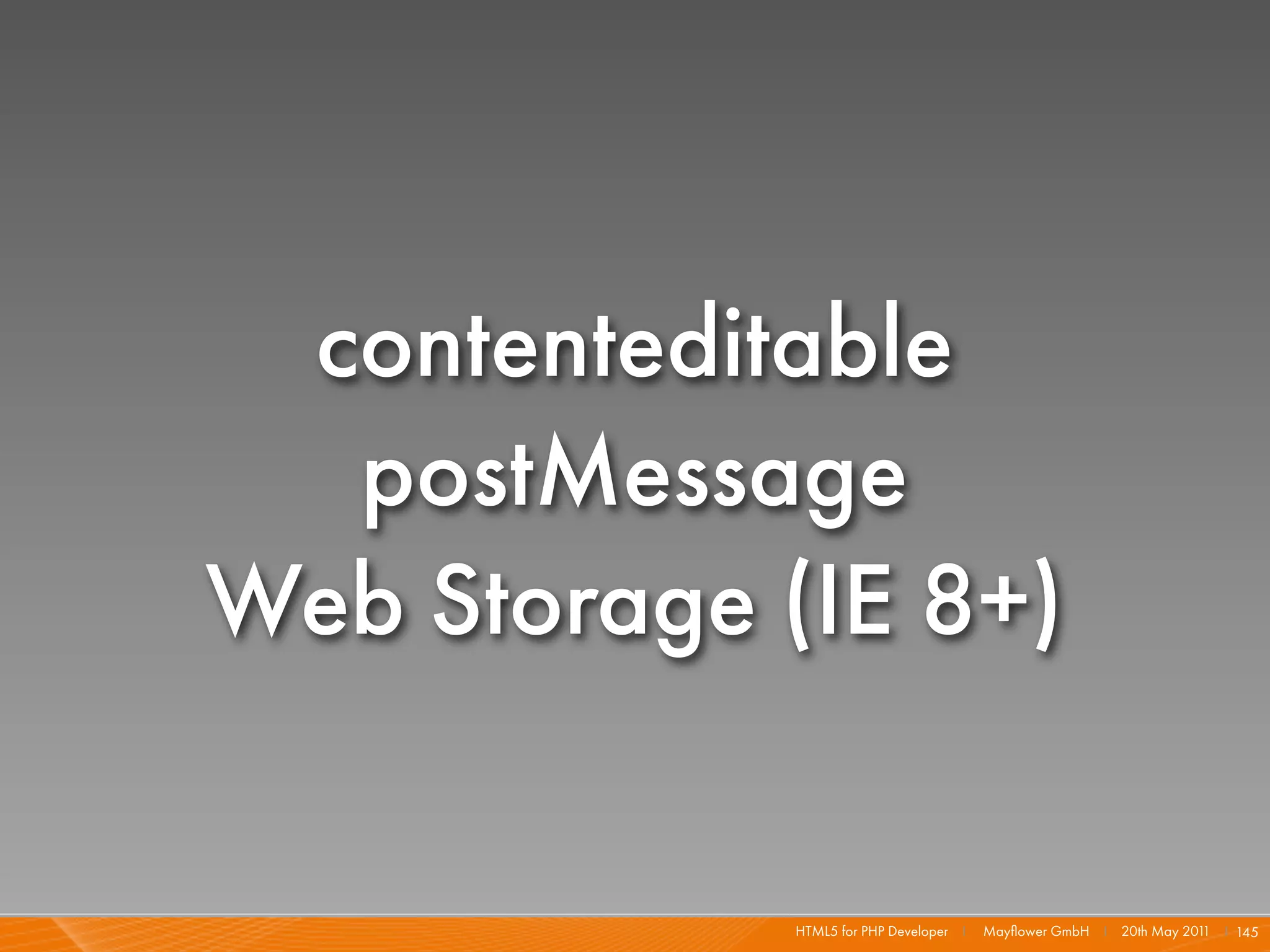 contenteditable
  postMessage
Web Storage (IE 8+)

             HTML5 for PHP Developer I   Mayﬂower GmbH I 20th May 201 I 145
                                                                     1
 