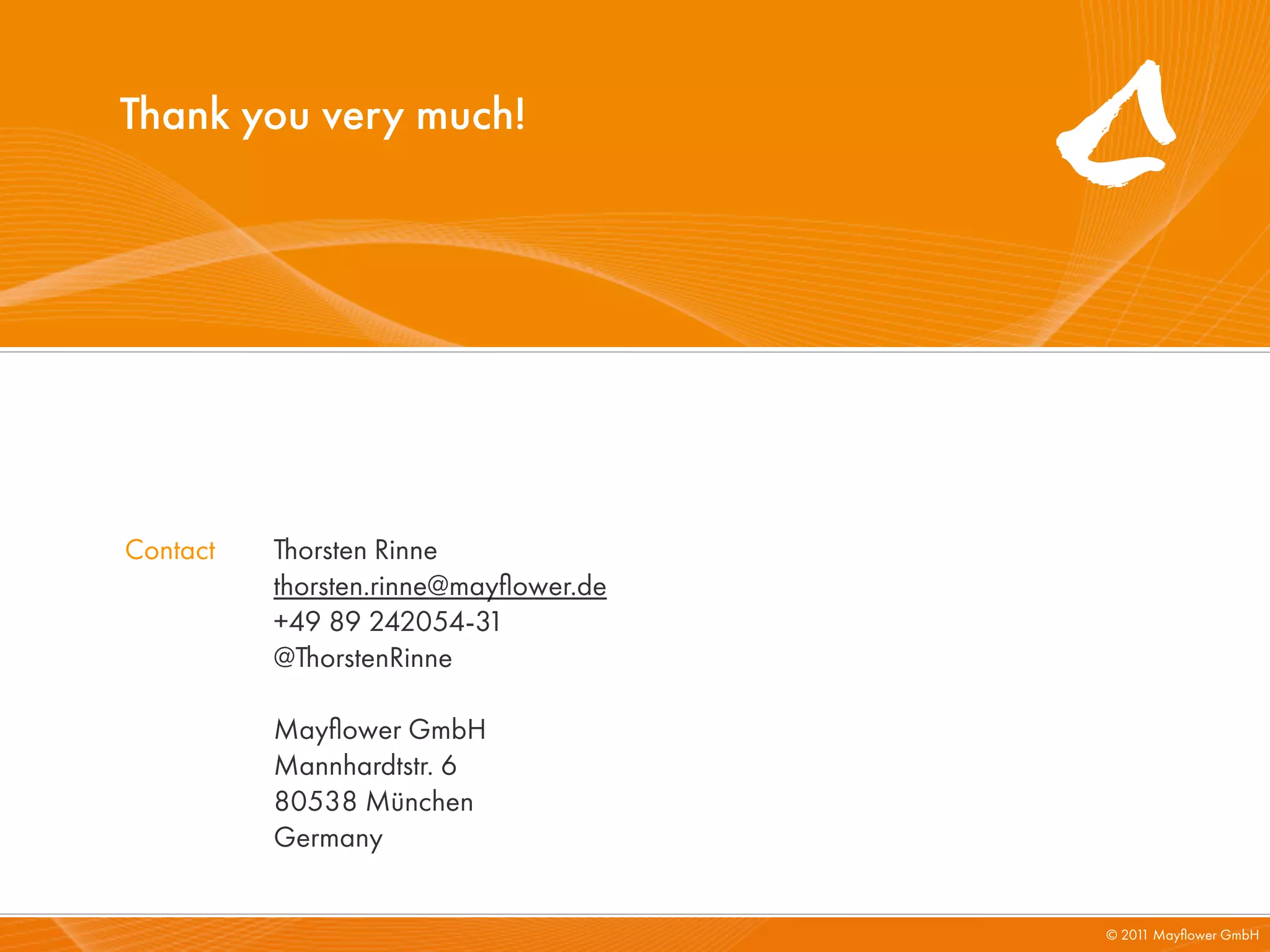 Thank you very much!




Contact   Thorsten Rinne
          thorsten.rinne@mayﬂower.de
          +49 89 242054-31
          @ThorstenRinne

          Mayﬂower GmbH
          Mannhardtstr. 6
          80538 München
          Germany


                                       © 201 Mayﬂower GmbH
                                            1
 