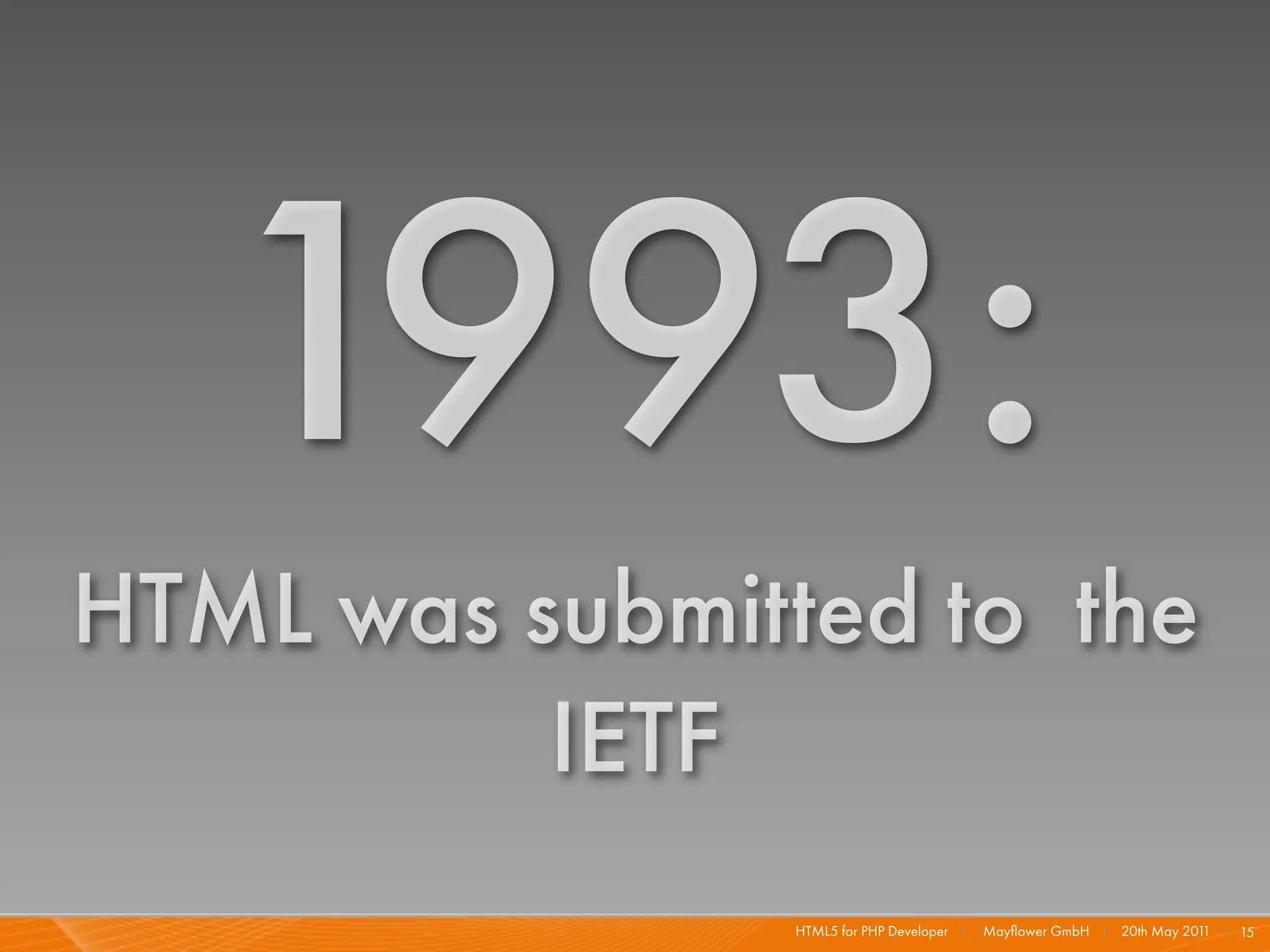1993:
HTML was submitted to the
          IETF
                HTML5 for PHP Developer I   Mayﬂower GmbH I 20th May 201 I 15
                                                                        1
 