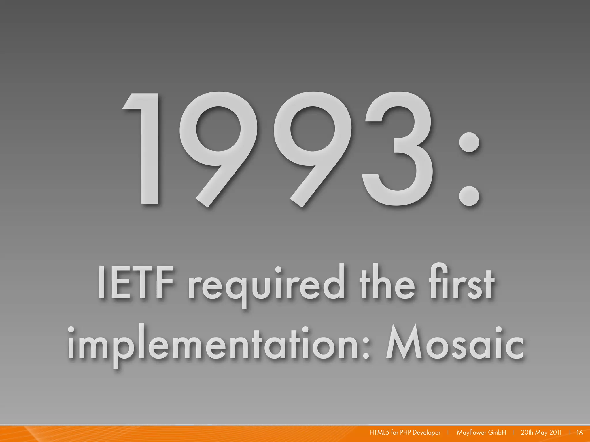1993:
  IETF required the ﬁrst
implementation: Mosaic
               HTML5 for PHP Developer I   Mayﬂower GmbH I 20th May 201 I 16
                                                                       1
 