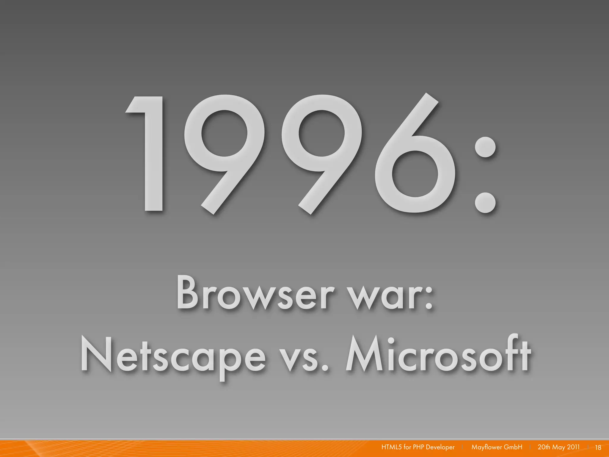 1996:
    Browser war:
Netscape vs. Microsoft
              HTML5 for PHP Developer I   Mayﬂower GmbH I 20th May 201 I 18
                                                                      1
 
