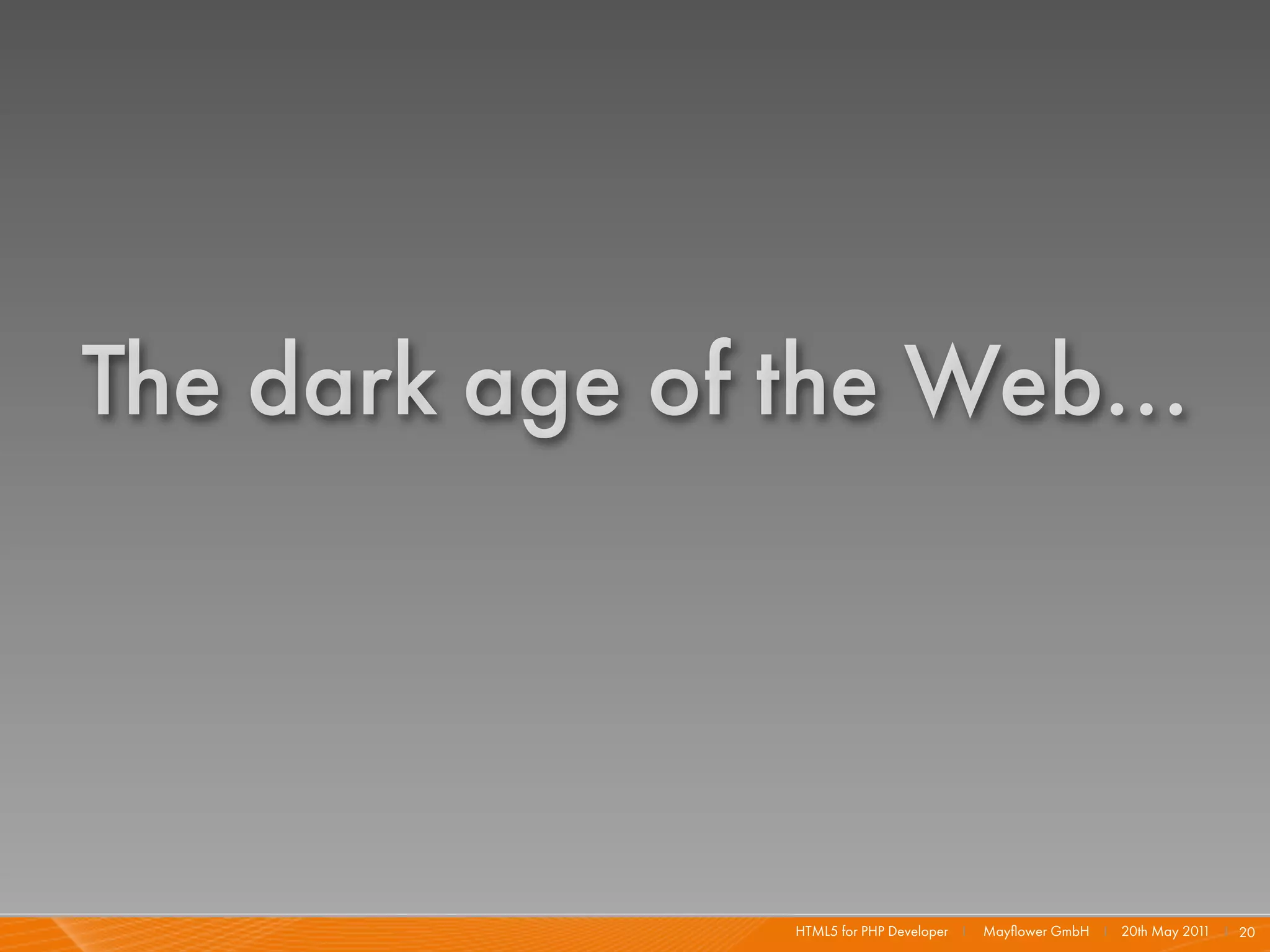 The dark age of the Web...




                HTML5 for PHP Developer I   Mayﬂower GmbH I 20th May 201 I 20
                                                                        1
 