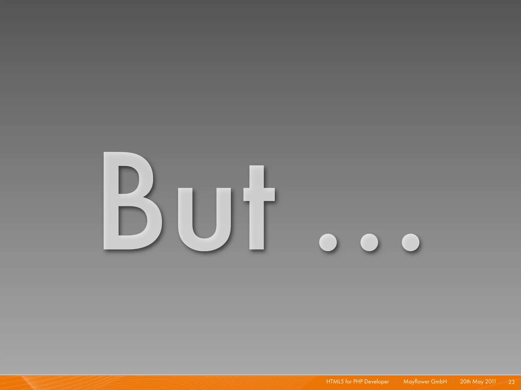 But ...
    HTML5 for PHP Developer I   Mayﬂower GmbH I 20th May 201 I 23
                                                            1
 