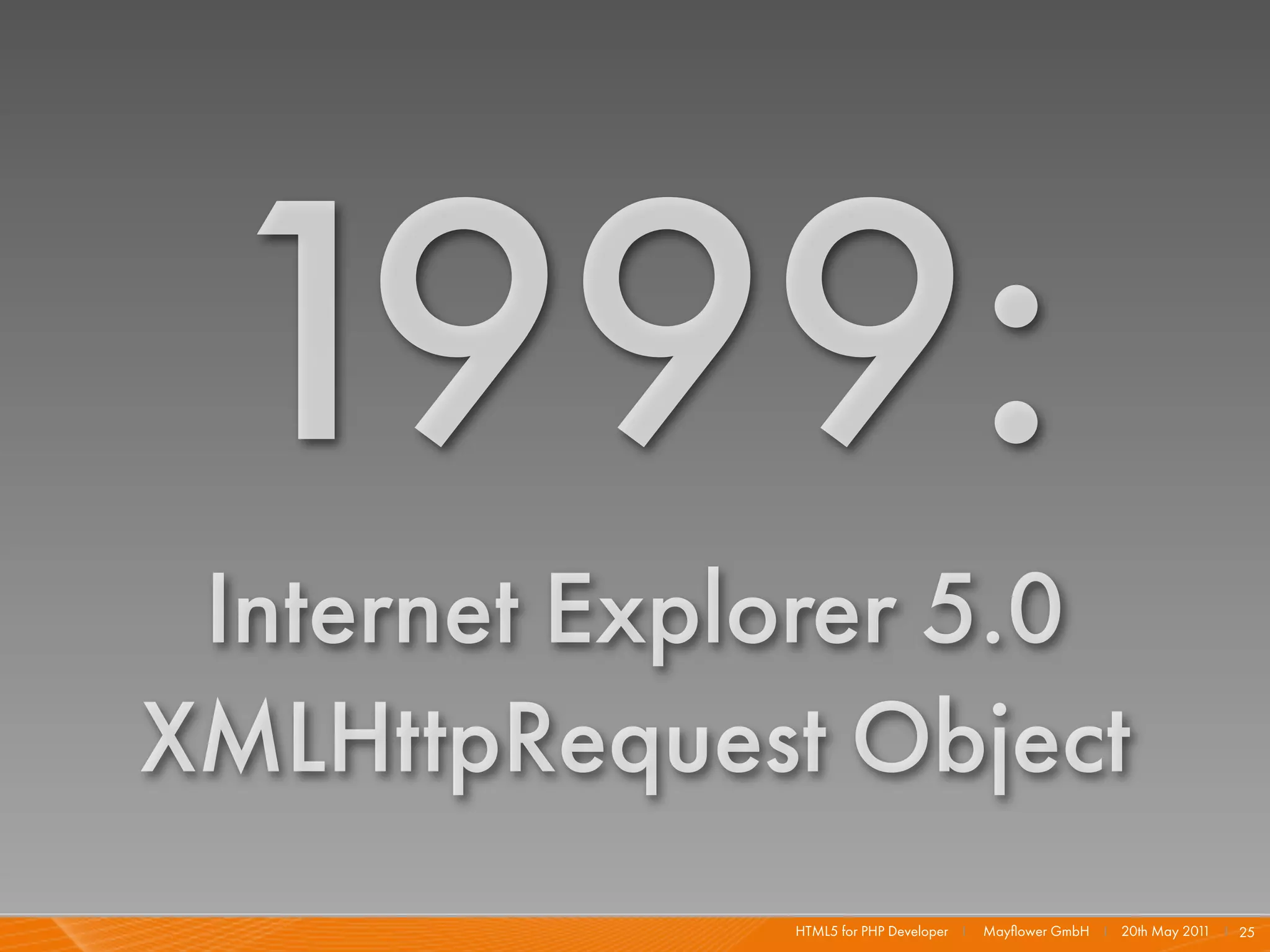 1999:
 Internet Explorer 5.0
XMLHttpRequest Object
              HTML5 for PHP Developer I   Mayﬂower GmbH I 20th May 201 I 25
                                                                      1
 