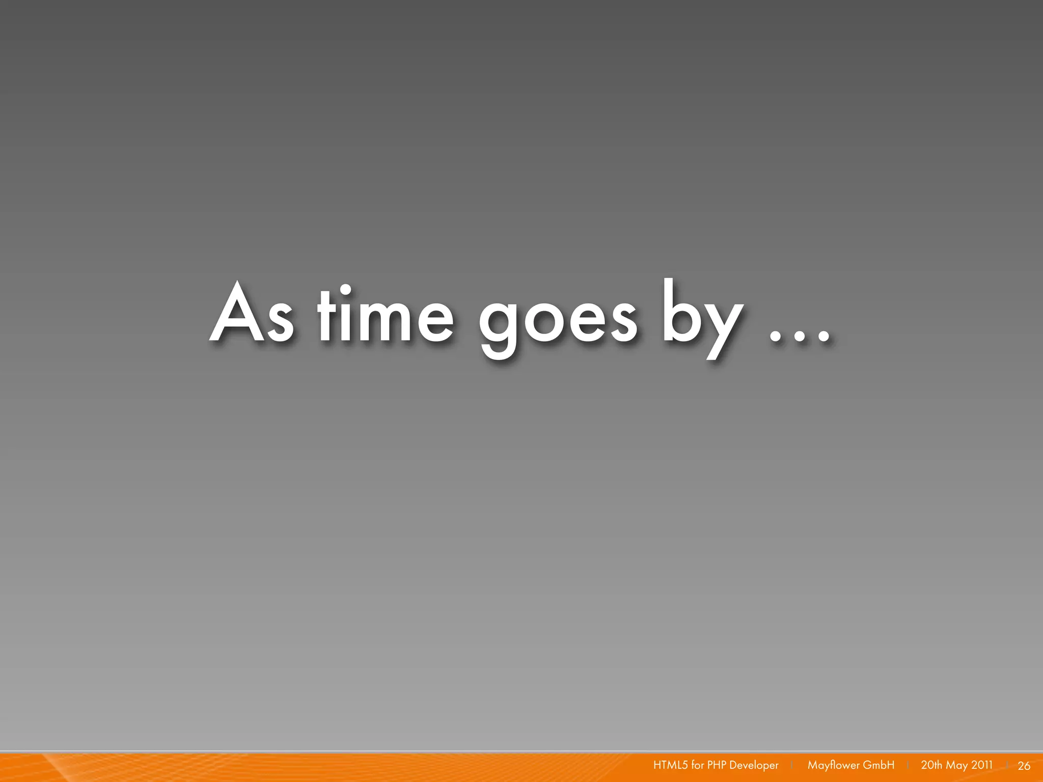 As time goes by ...




             HTML5 for PHP Developer I   Mayﬂower GmbH I 20th May 201 I 26
                                                                     1
 