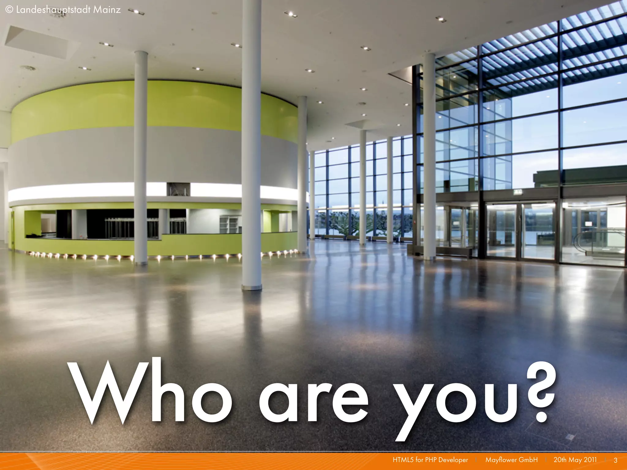 © Landeshauptstadt Mainz




            Who are you?   HTML5 for PHP Developer I   Mayﬂower GmbH I 20th May 201 I 3
                                                                                   1
 