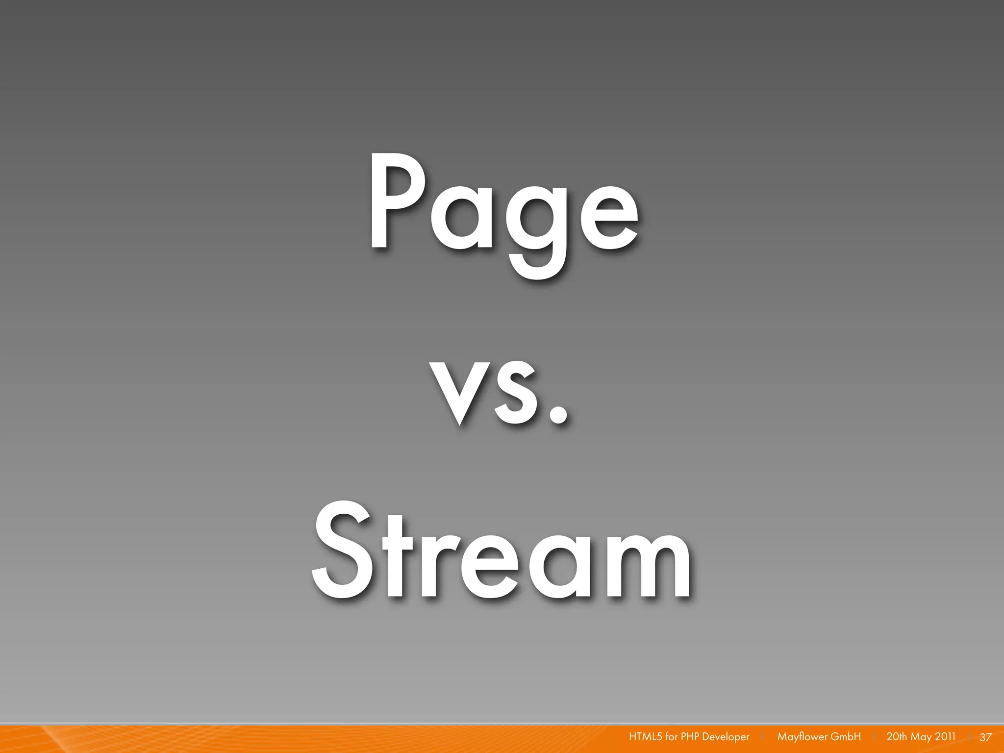 Page
  vs.
Stream
    HTML5 for PHP Developer I   Mayﬂower GmbH I 20th May 201 I 37
                                                            1
 