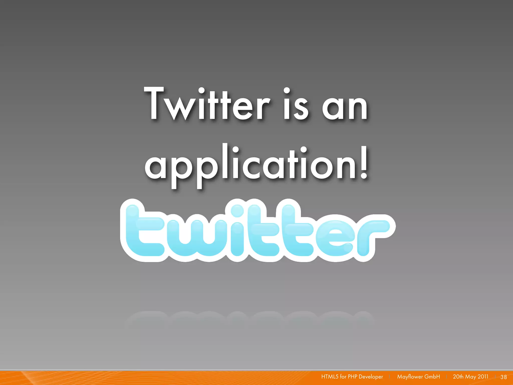Twitter is an
application!



          HTML5 for PHP Developer I   Mayﬂower GmbH I 20th May 201 I 38
                                                                  1
 