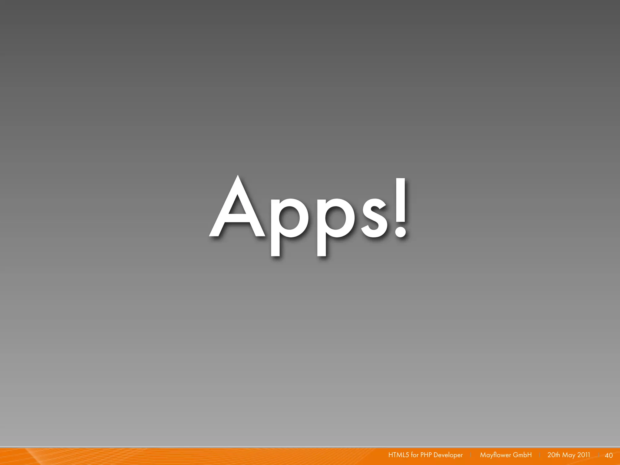 Apps!

    HTML5 for PHP Developer I   Mayﬂower GmbH I 20th May 201 I 40
                                                            1
 