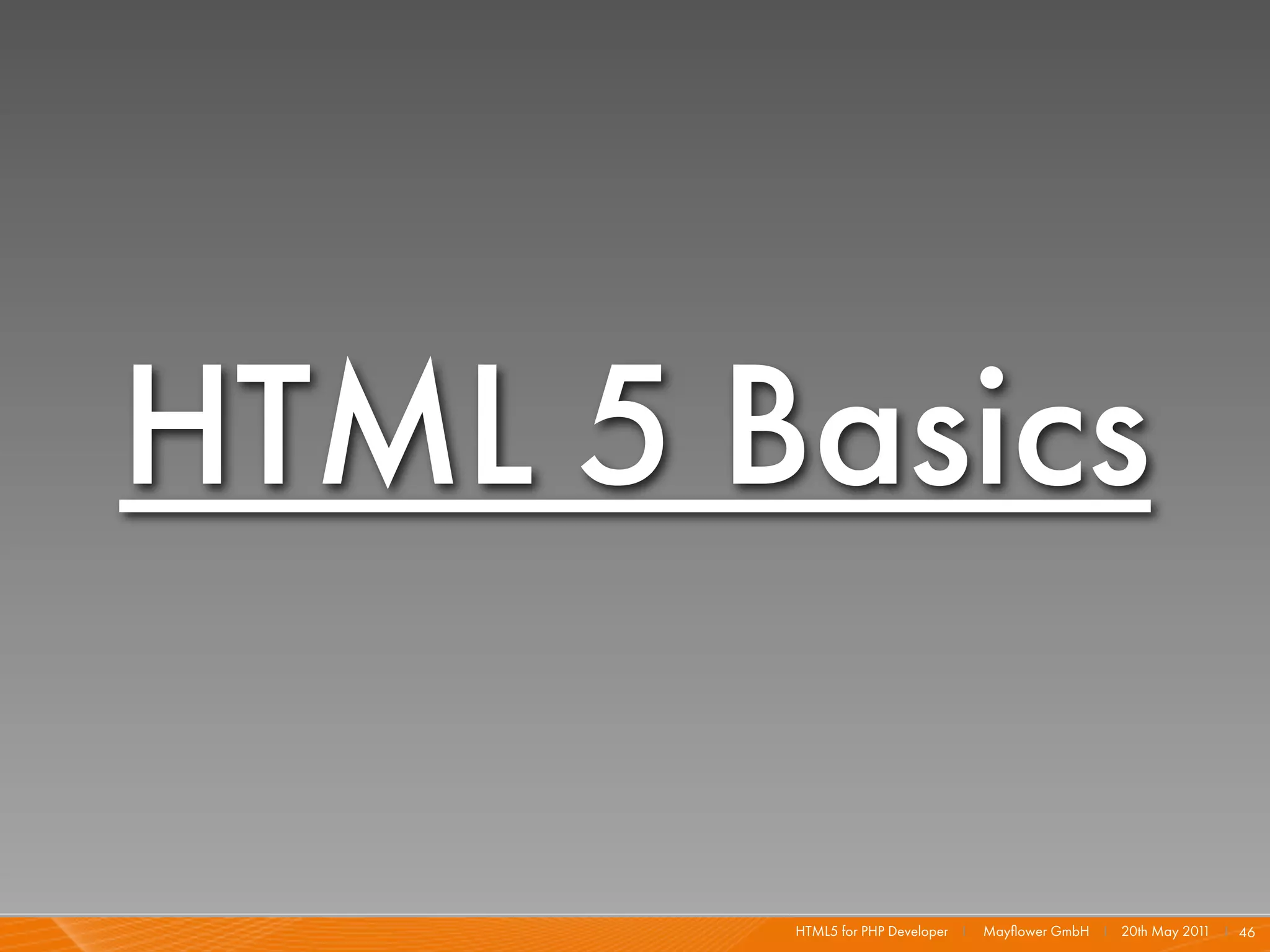 HTML 5 Basics

        HTML5 for PHP Developer I   Mayﬂower GmbH I 20th May 201 I 46
                                                                1
 