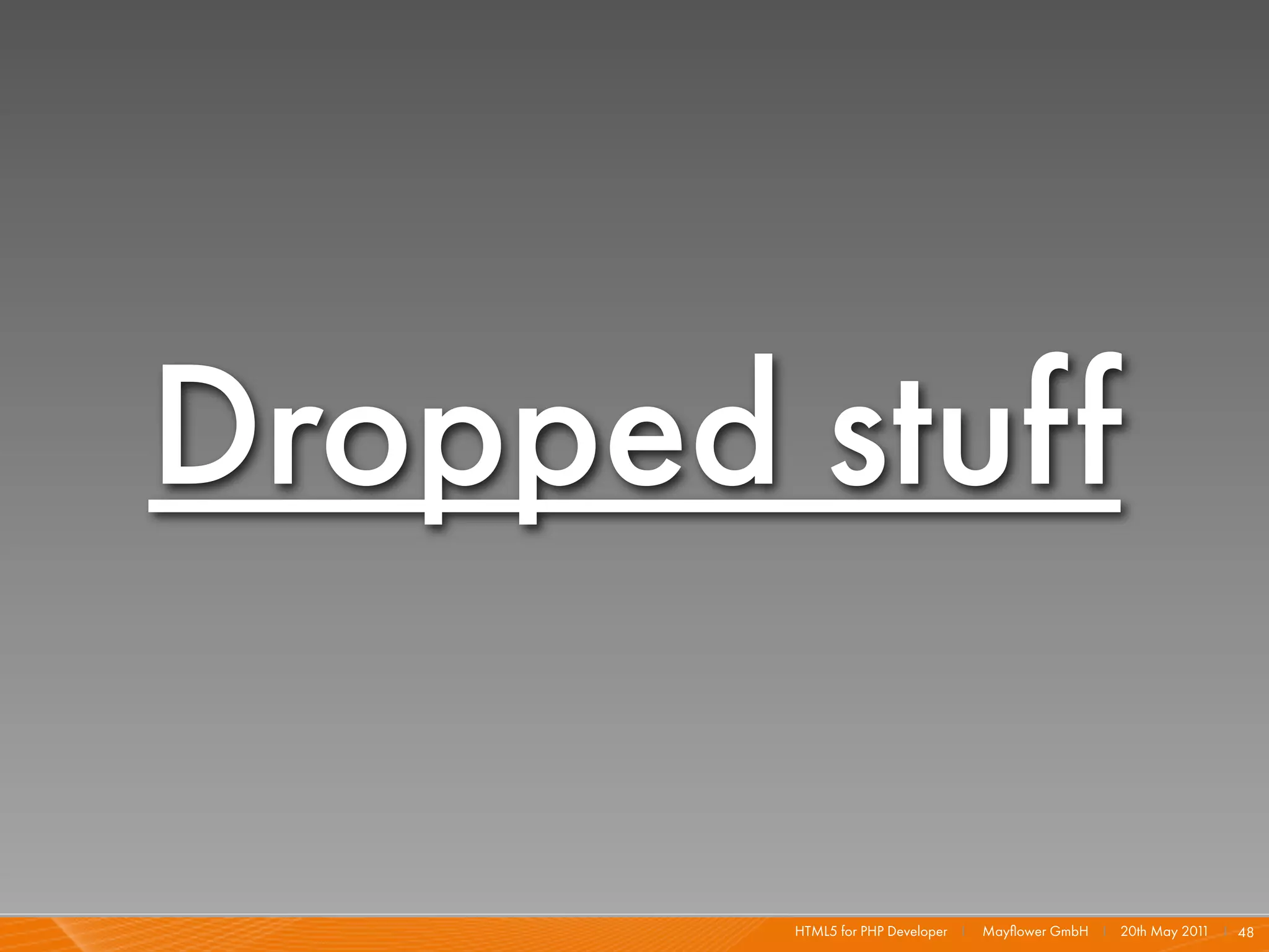 Dropped stuff

        HTML5 for PHP Developer I   Mayﬂower GmbH I 20th May 201 I 48
                                                                1
 