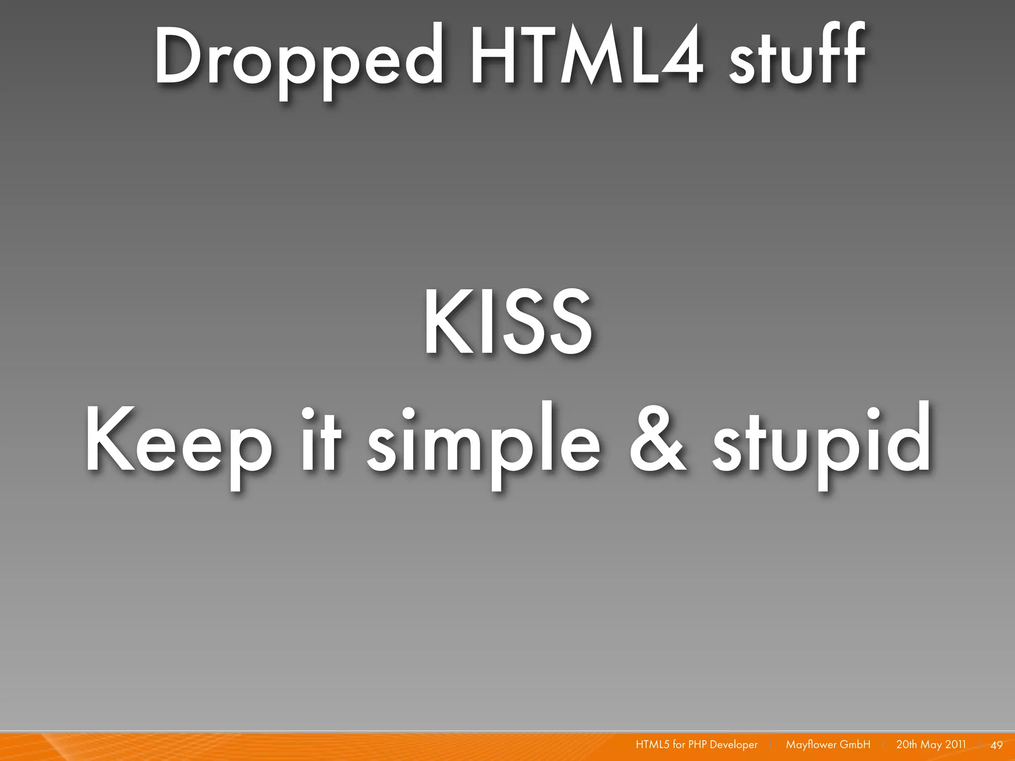 Dropped HTML4 stuff


          KISS
Keep it simple & stupid

              HTML5 for PHP Developer I   Mayﬂower GmbH I 20th May 201 I 49
                                                                      1
 