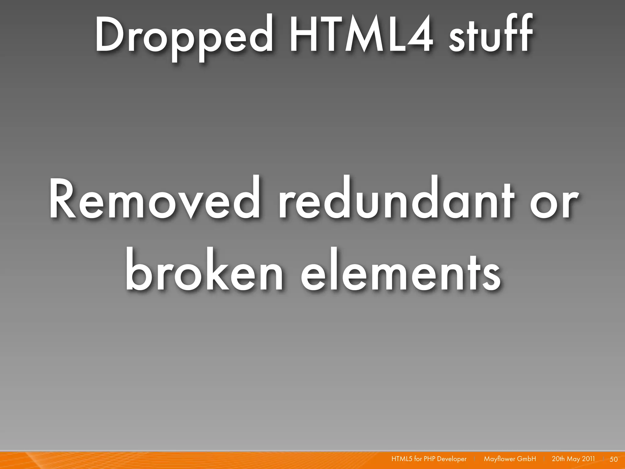 Dropped HTML4 stuff


Removed redundant or
  broken elements

             HTML5 for PHP Developer I   Mayﬂower GmbH I 20th May 201 I 50
                                                                     1
 