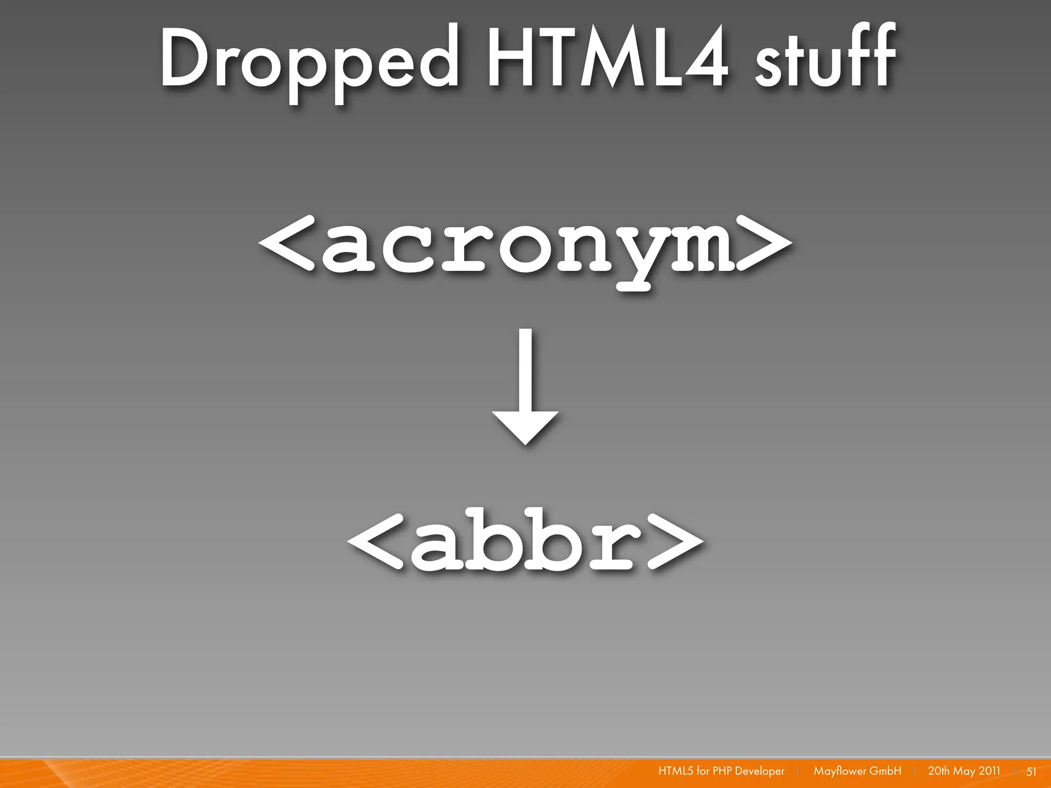 Dropped HTML4 stuff

  <acronym>
        ↓
    <abbr>

            HTML5 for PHP Developer I   Mayﬂower GmbH I 20th May 201 I 51
                                                                    1
 