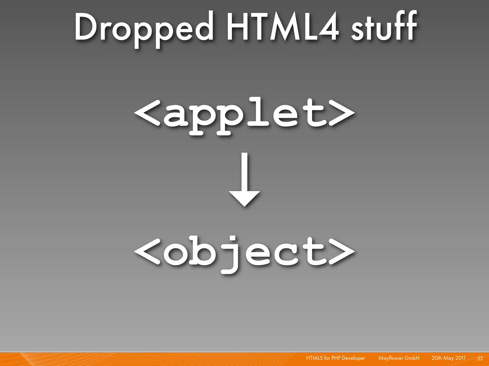 Dropped HTML4 stuff

   <applet>
        ↓
   <object>

            HTML5 for PHP Developer I   Mayﬂower GmbH I 20th May 201 I 52
                                                                    1
 
