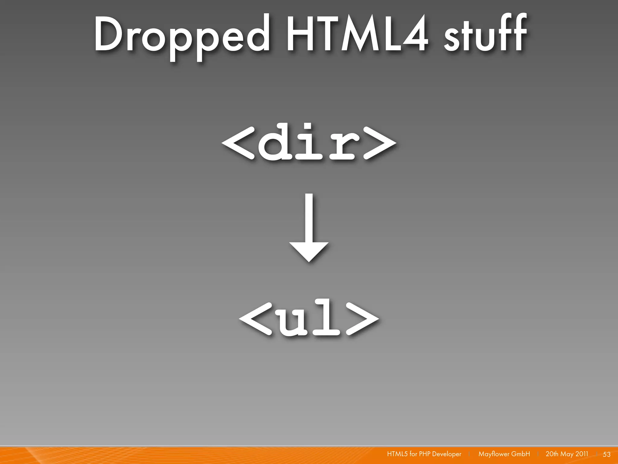 Dropped HTML4 stuff

     <dir>
        ↓
      <ul>

             HTML5 for PHP Developer I   Mayﬂower GmbH I 20th May 201 I 53
                                                                     1
 