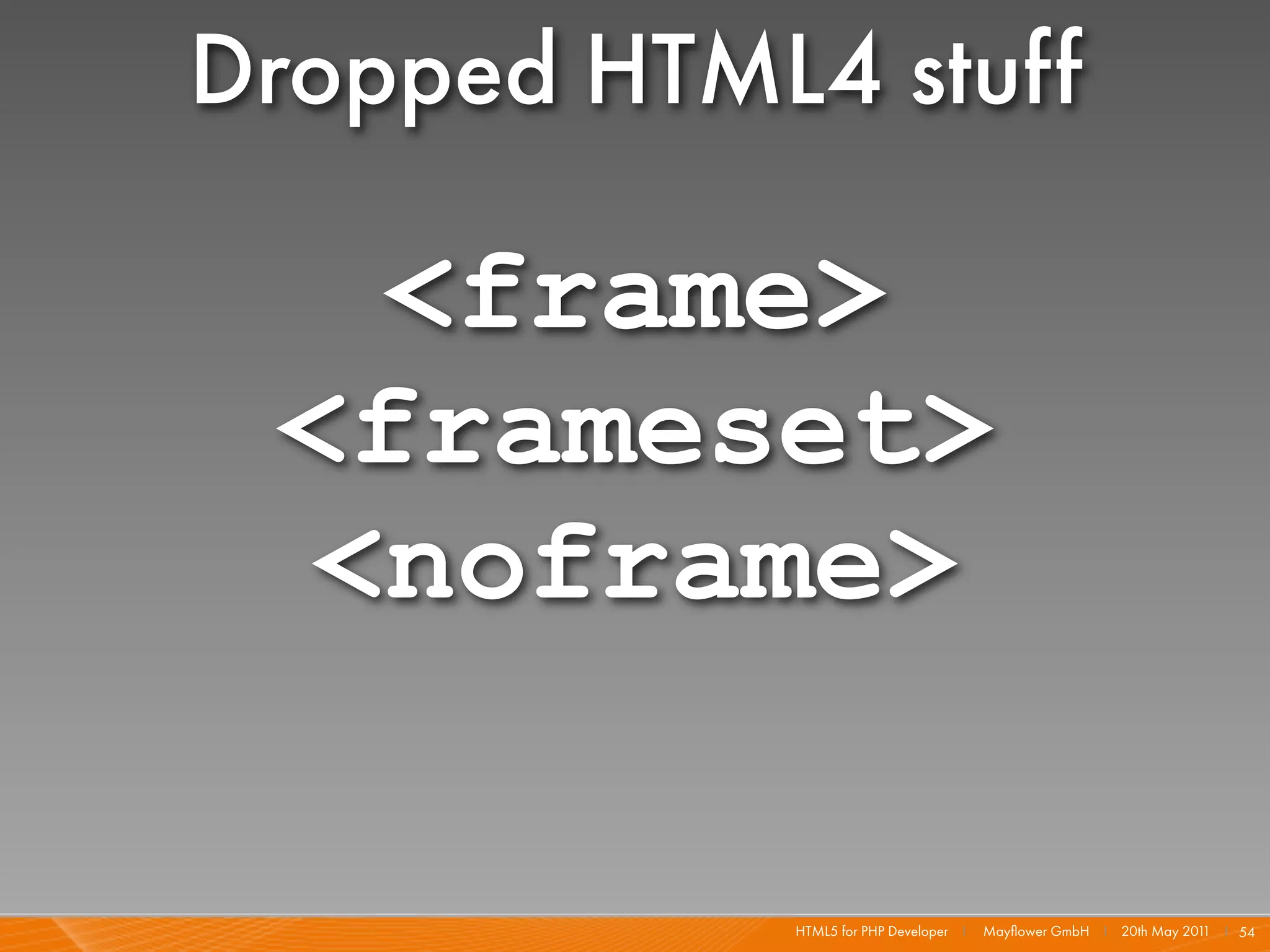Dropped HTML4 stuff

  <frame>
 <frameset>
 <noframe>

            HTML5 for PHP Developer I   Mayﬂower GmbH I 20th May 201 I 54
                                                                    1
 