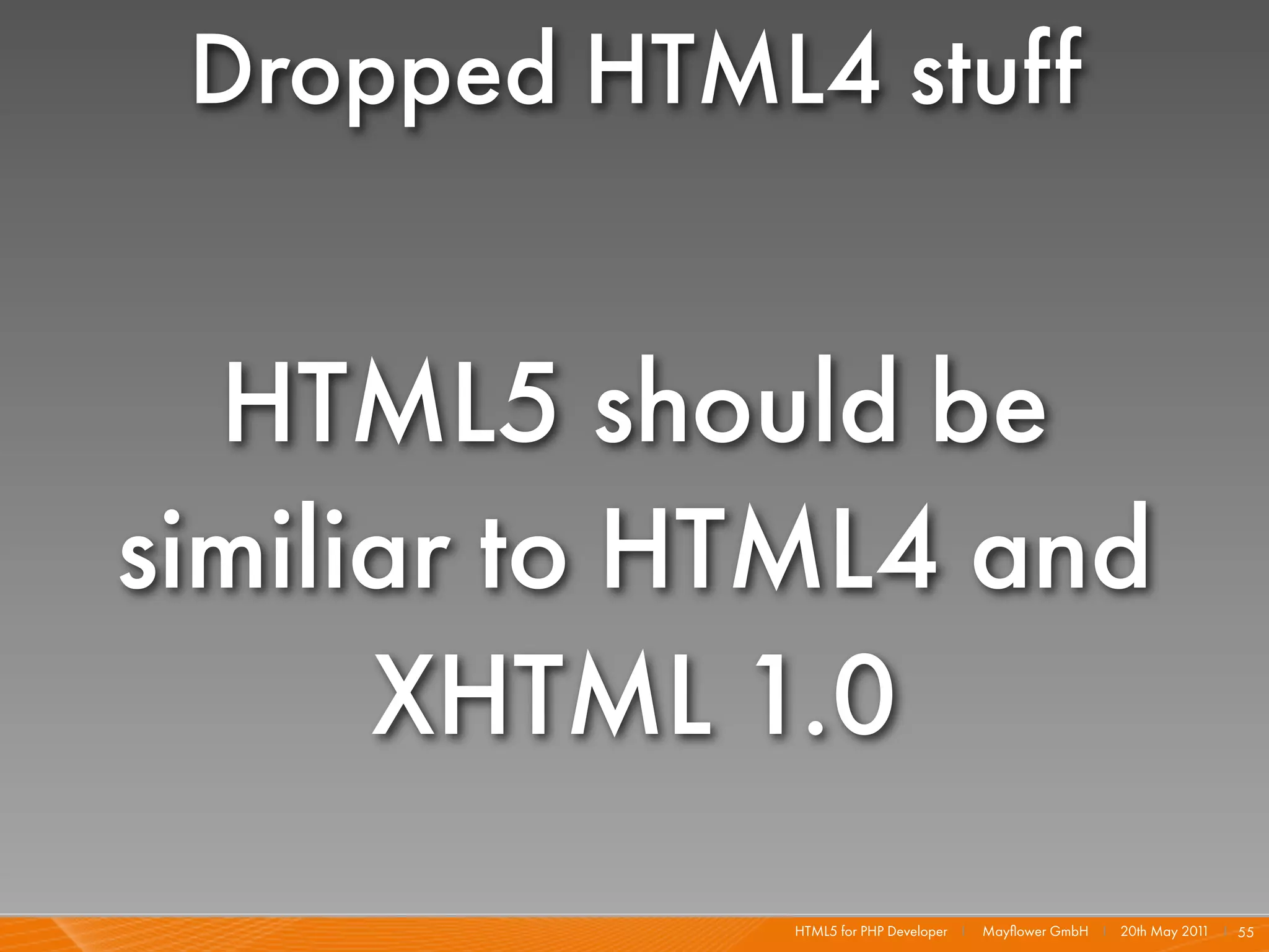 Dropped HTML4 stuff


  HTML5 should be
similiar to HTML4 and
      XHTML 1.0
             HTML5 for PHP Developer I   Mayﬂower GmbH I 20th May 201 I 55
                                                                     1
 