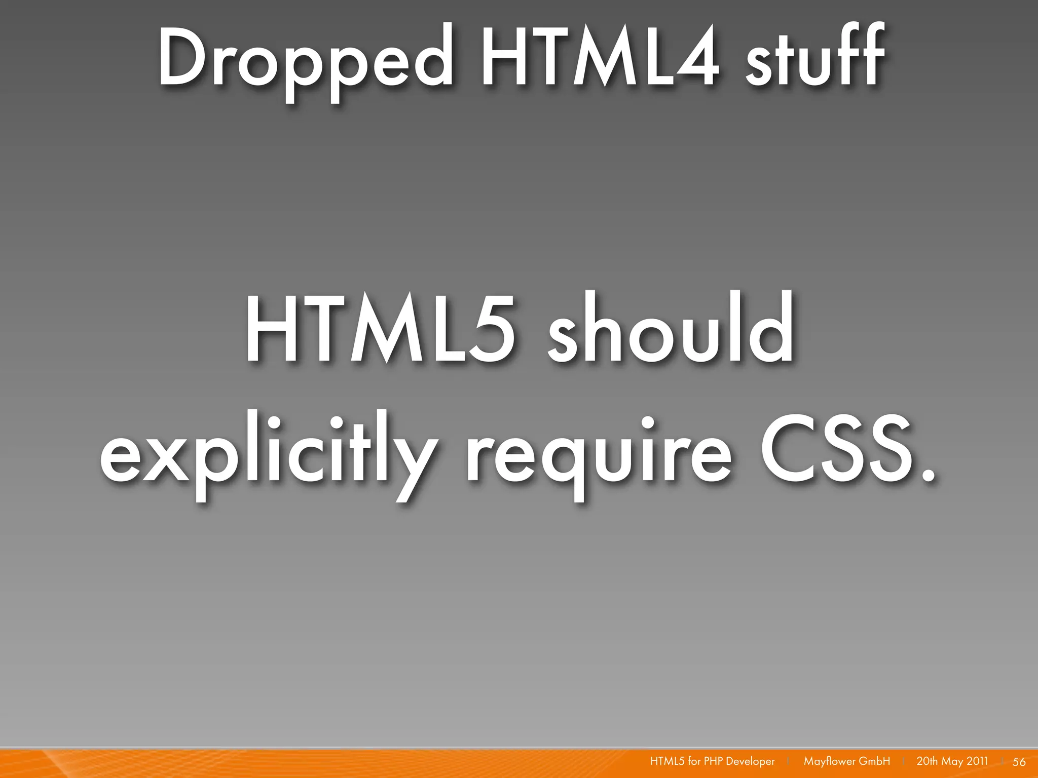 Dropped HTML4 stuff


   HTML5 should
explicitly require CSS.

               HTML5 for PHP Developer I   Mayﬂower GmbH I 20th May 201 I 56
                                                                       1
 