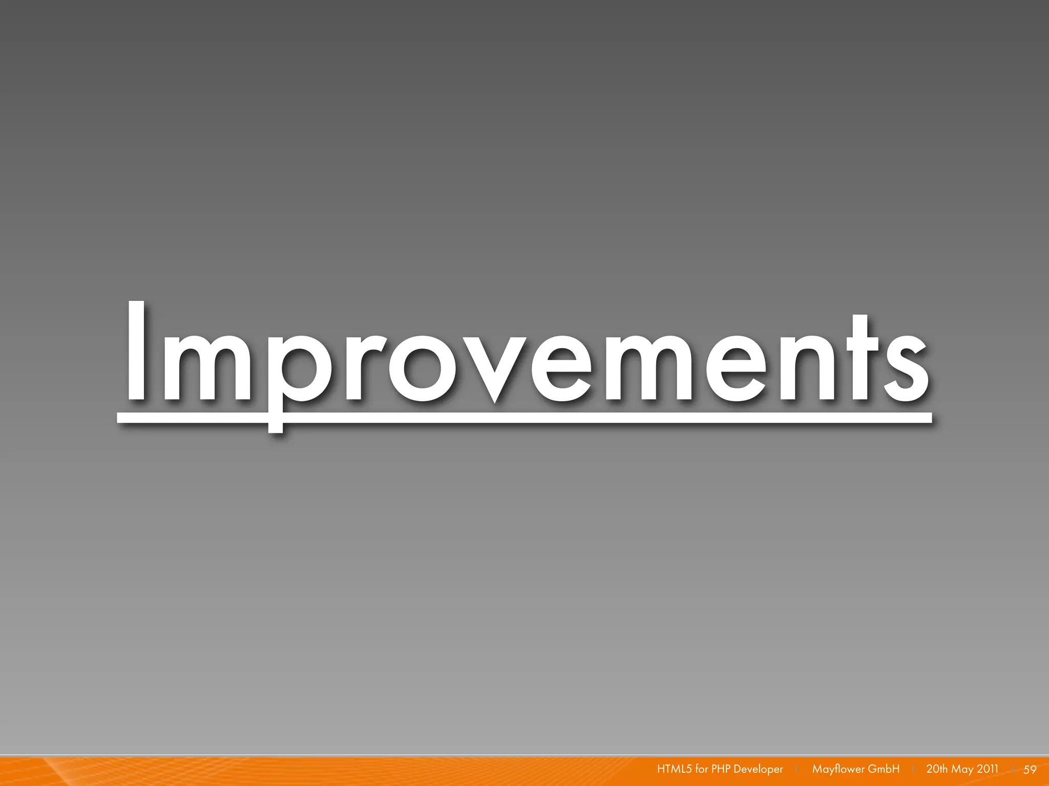 Improvements

       HTML5 for PHP Developer I   Mayﬂower GmbH I 20th May 201 I 59
                                                               1
 