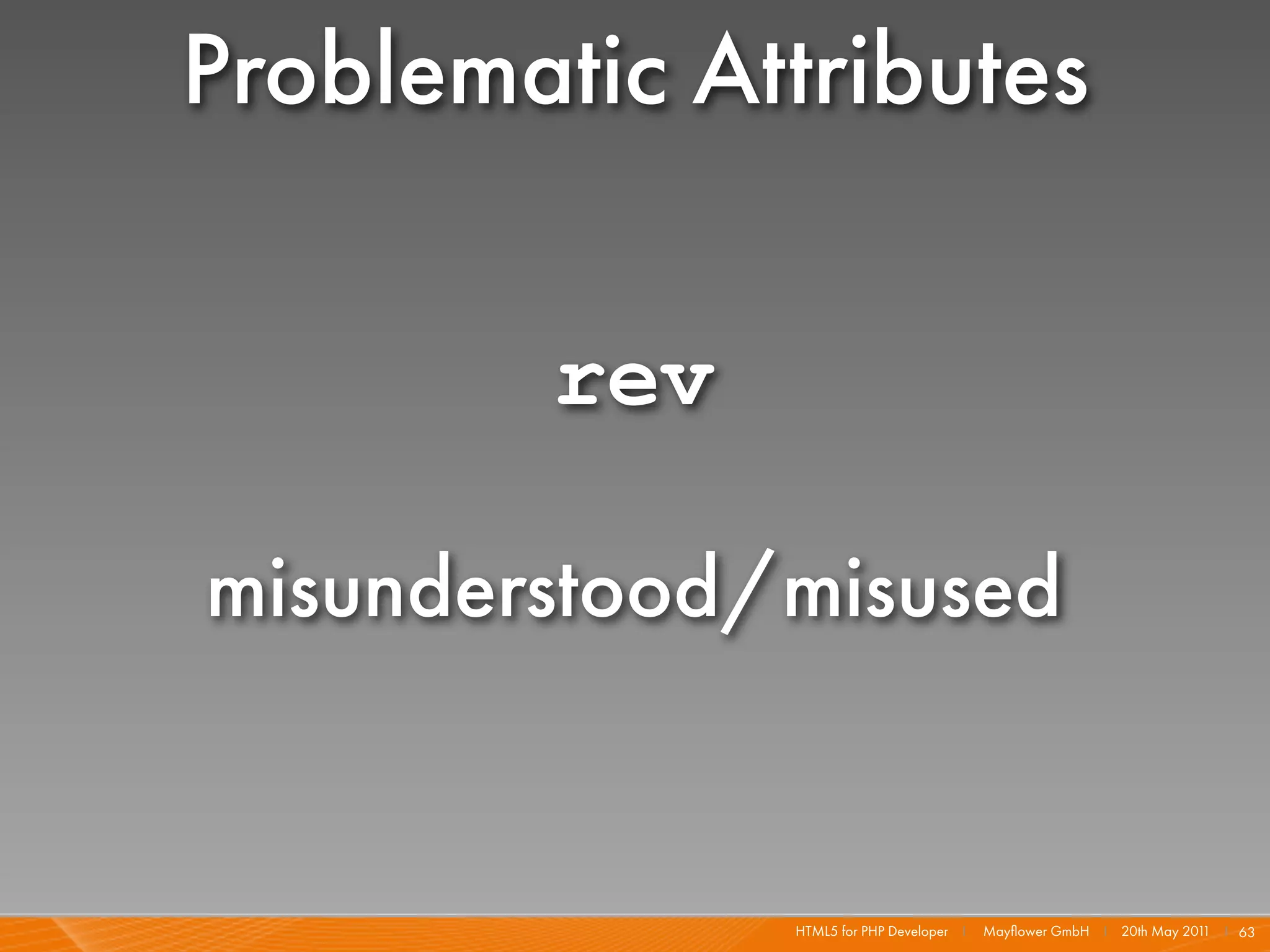 Problematic Attributes

         rev

misunderstood/misused


               HTML5 for PHP Developer I   Mayﬂower GmbH I 20th May 201 I 63
                                                                       1
 