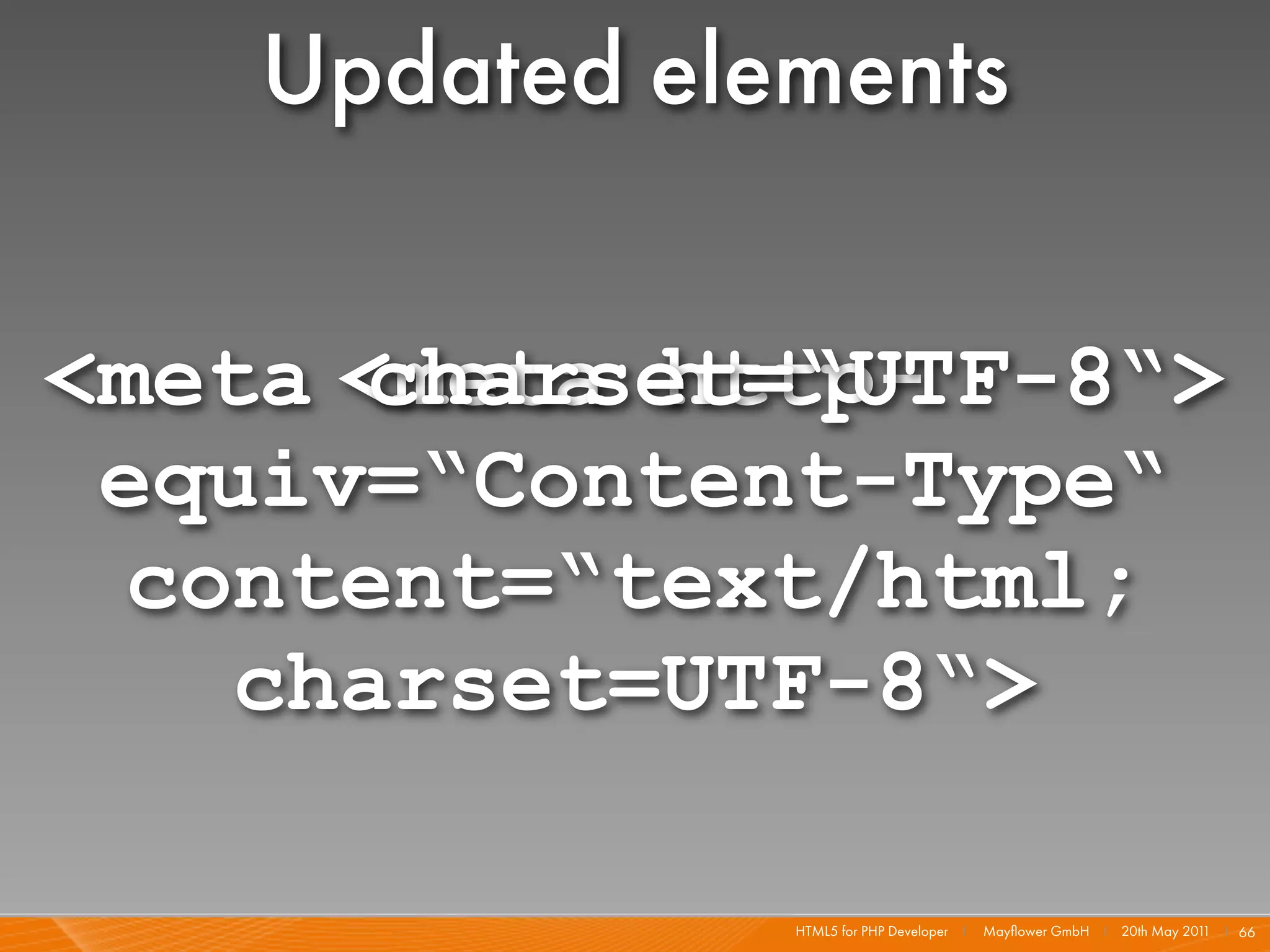 Updated elements

<meta <meta http-
       charset=“UTF-8“>
 equiv=“Content-Type“
 content=“text/html;
   charset=UTF-8“>

               HTML5 for PHP Developer I   Mayﬂower GmbH I 20th May 201 I 66
                                                                       1
 