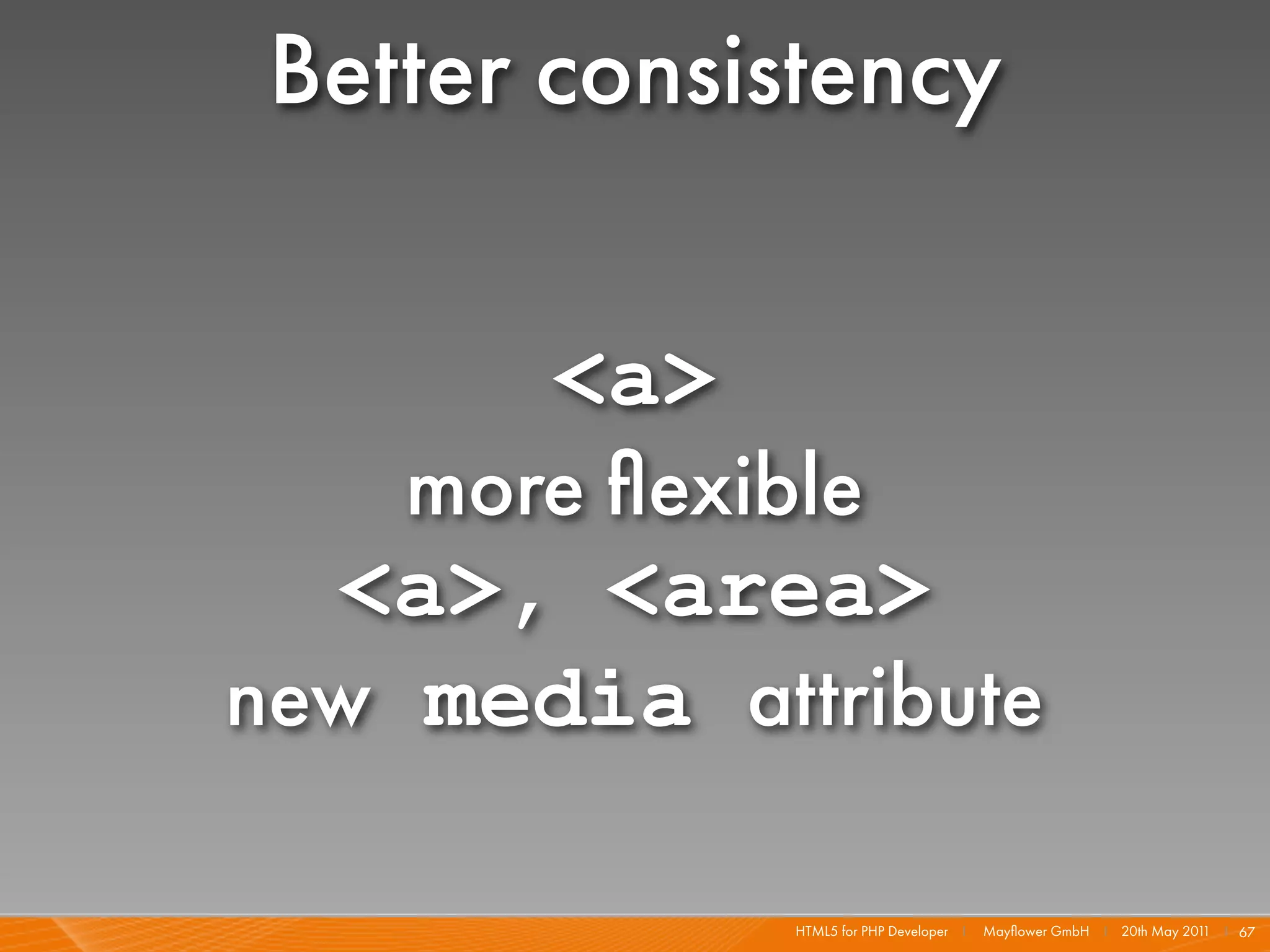 Better consistency

       <a>
    more ﬂexible
  <a>, <area>
new media attribute

             HTML5 for PHP Developer I   Mayﬂower GmbH I 20th May 201 I 67
                                                                     1
 