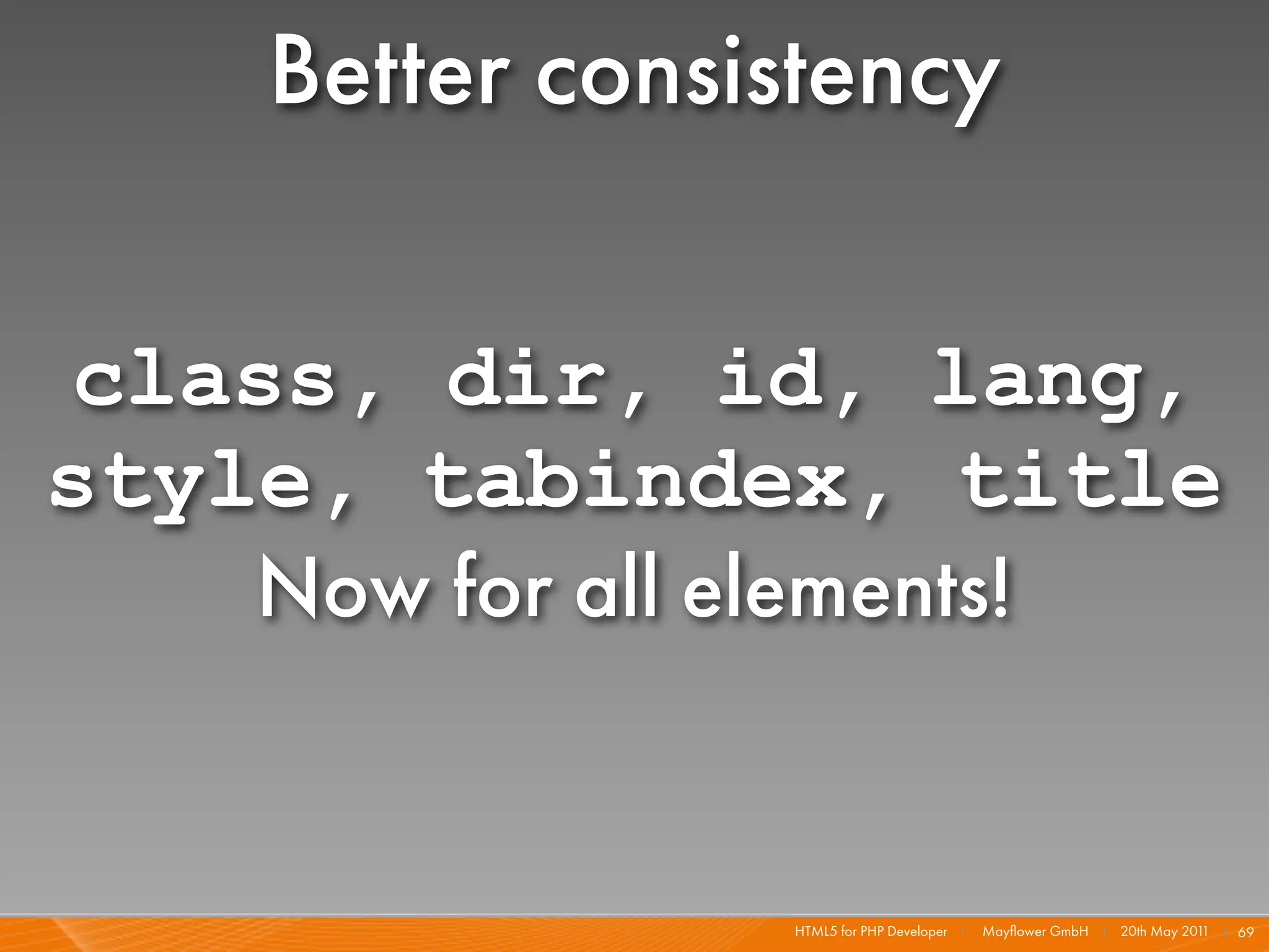 Better consistency

class, dir, id, lang,
style, tabindex, title
    Now for all elements!


                HTML5 for PHP Developer I   Mayﬂower GmbH I 20th May 201 I 69
                                                                        1
 