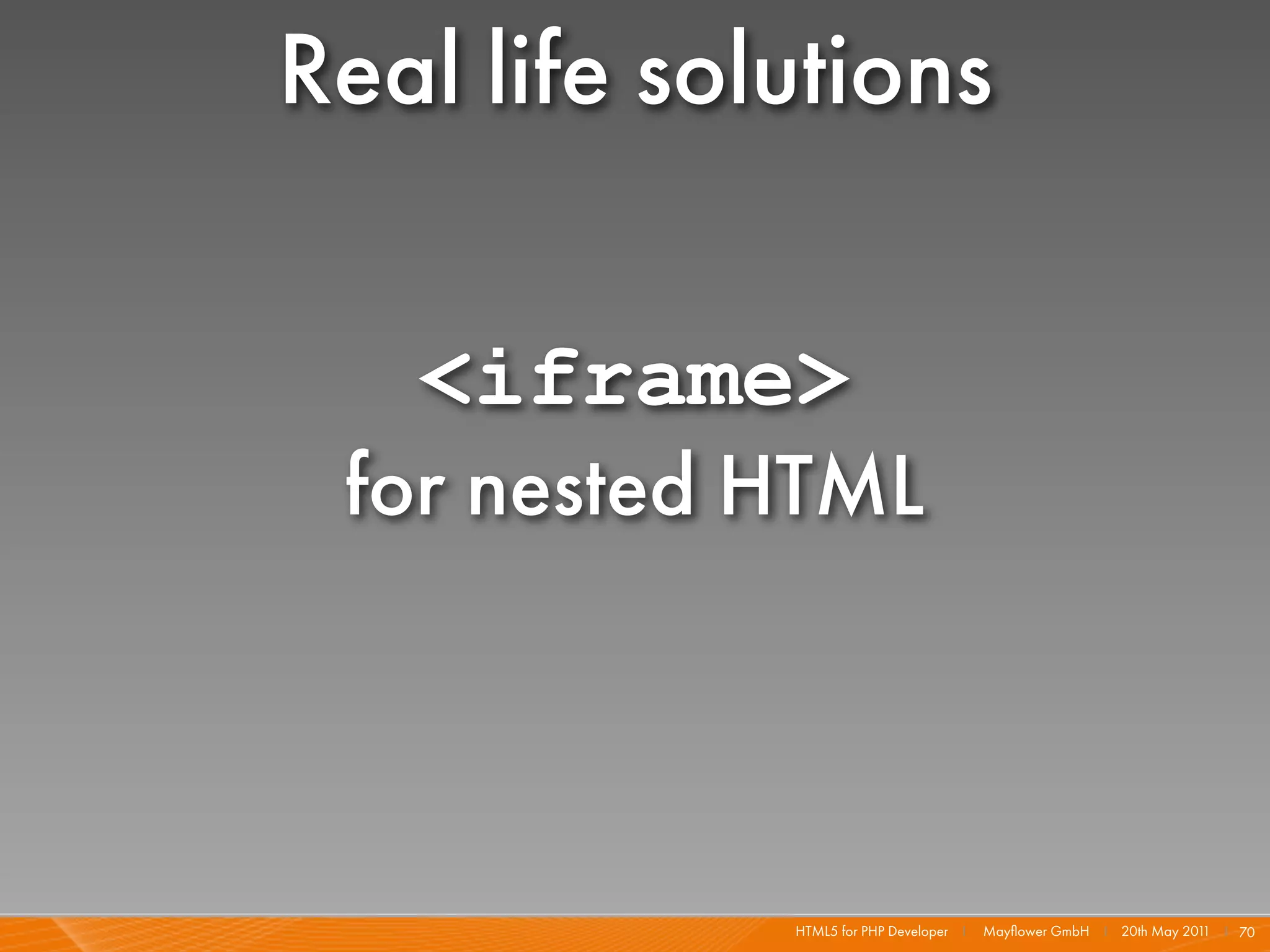 Real life solutions

   <iframe>
 for nested HTML



             HTML5 for PHP Developer I   Mayﬂower GmbH I 20th May 201 I 70
                                                                     1
 