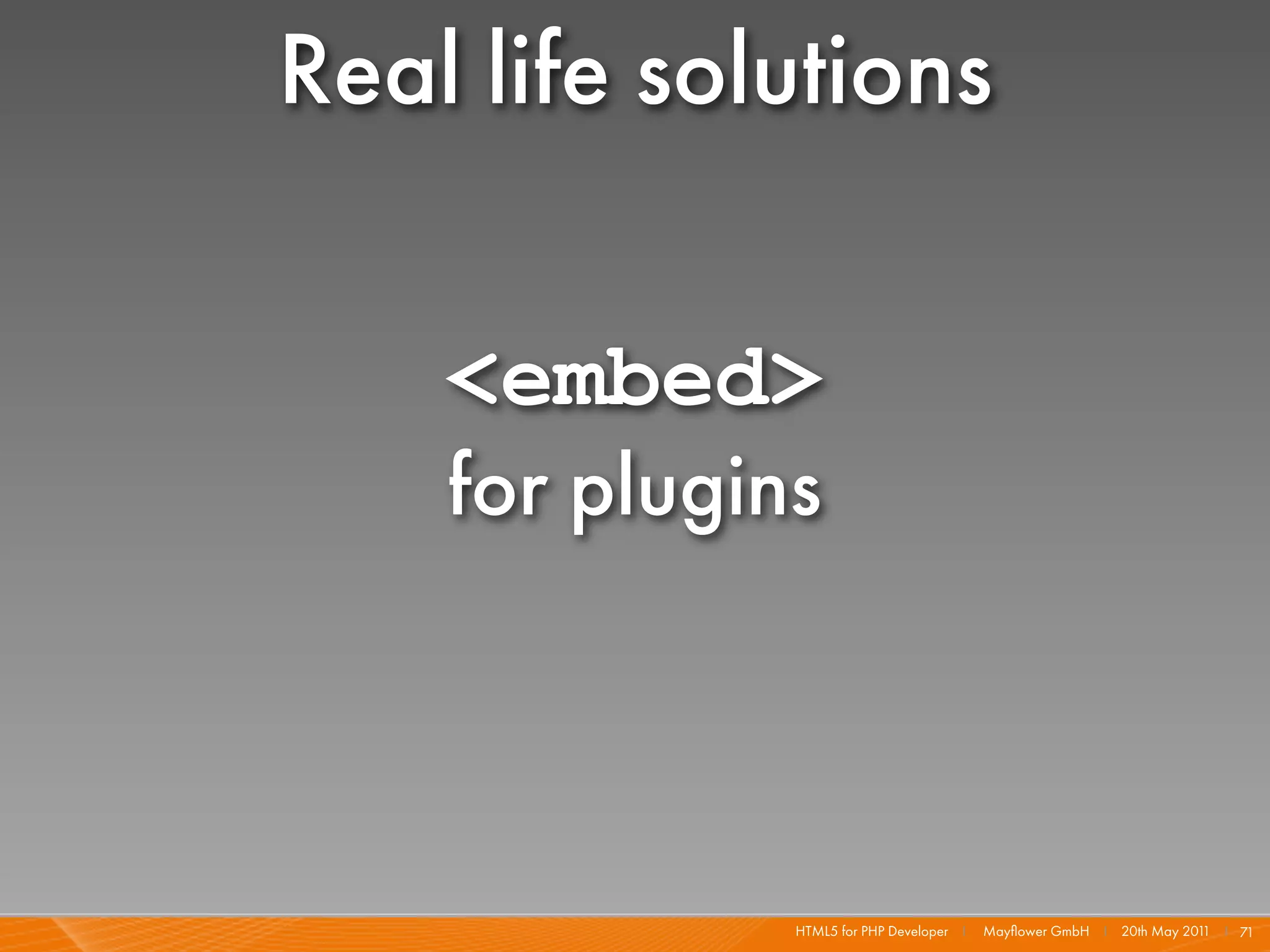 Real life solutions

    <embed>
    for plugins



              HTML5 for PHP Developer I   Mayﬂower GmbH I 20th May 201 I 71
                                                                      1
 