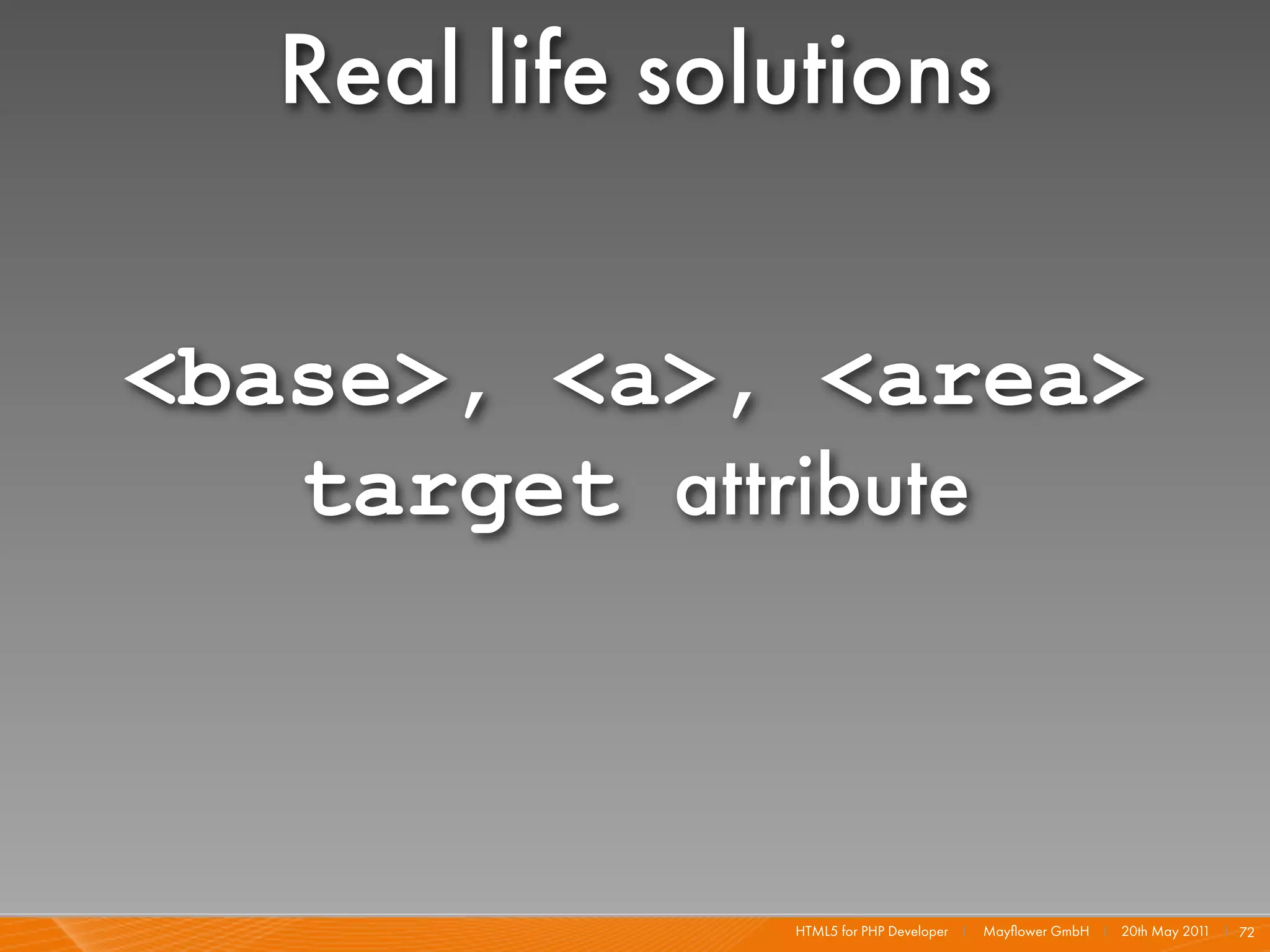 Real life solutions

<base>, <a>, <area>
   target attribute



               HTML5 for PHP Developer I   Mayﬂower GmbH I 20th May 201 I 72
                                                                       1
 