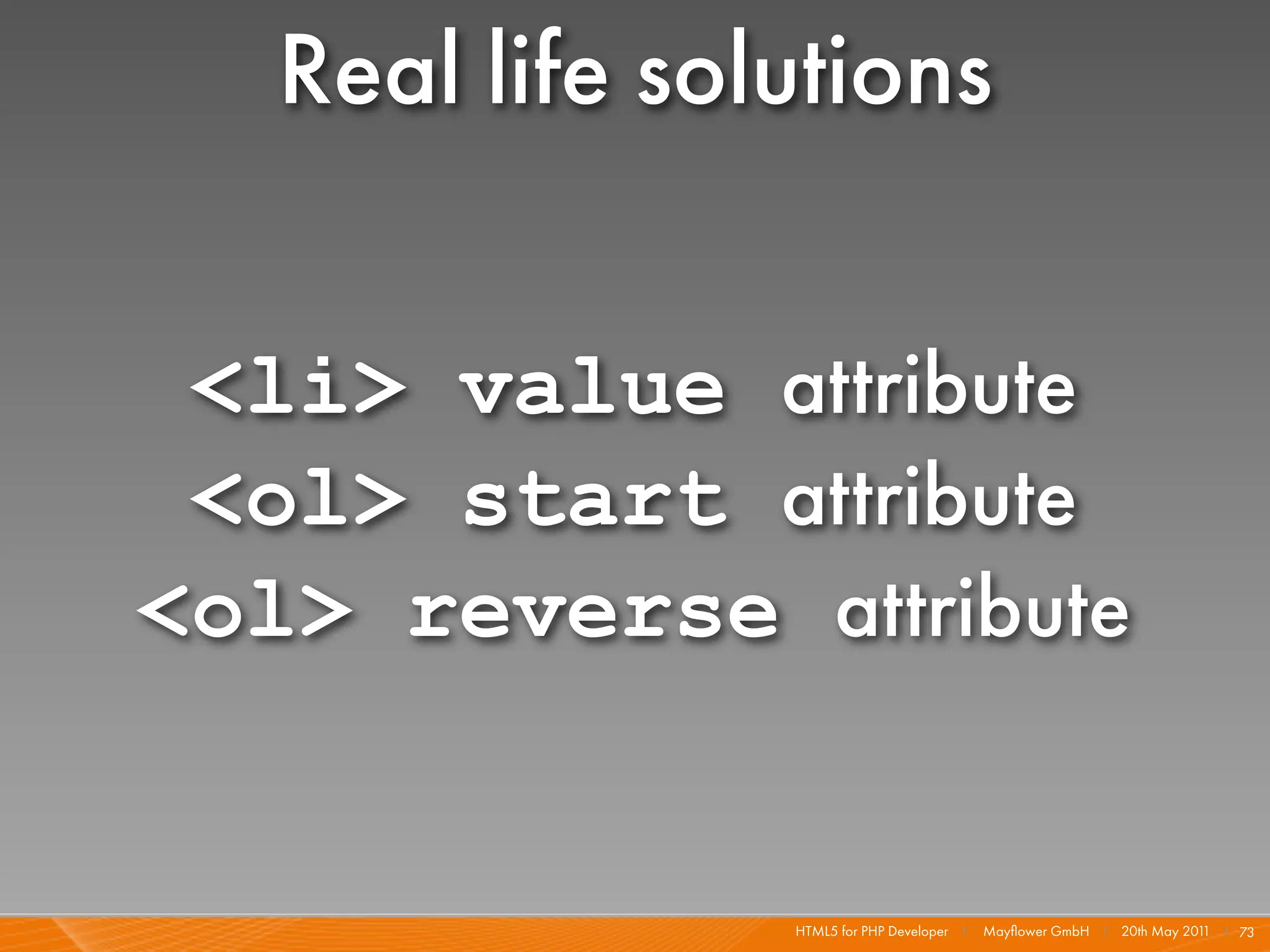 Real life solutions

 <li> value attribute
 <ol> start attribute
<ol> reverse attribute


                HTML5 for PHP Developer I   Mayﬂower GmbH I 20th May 201 I 73
                                                                        1
 