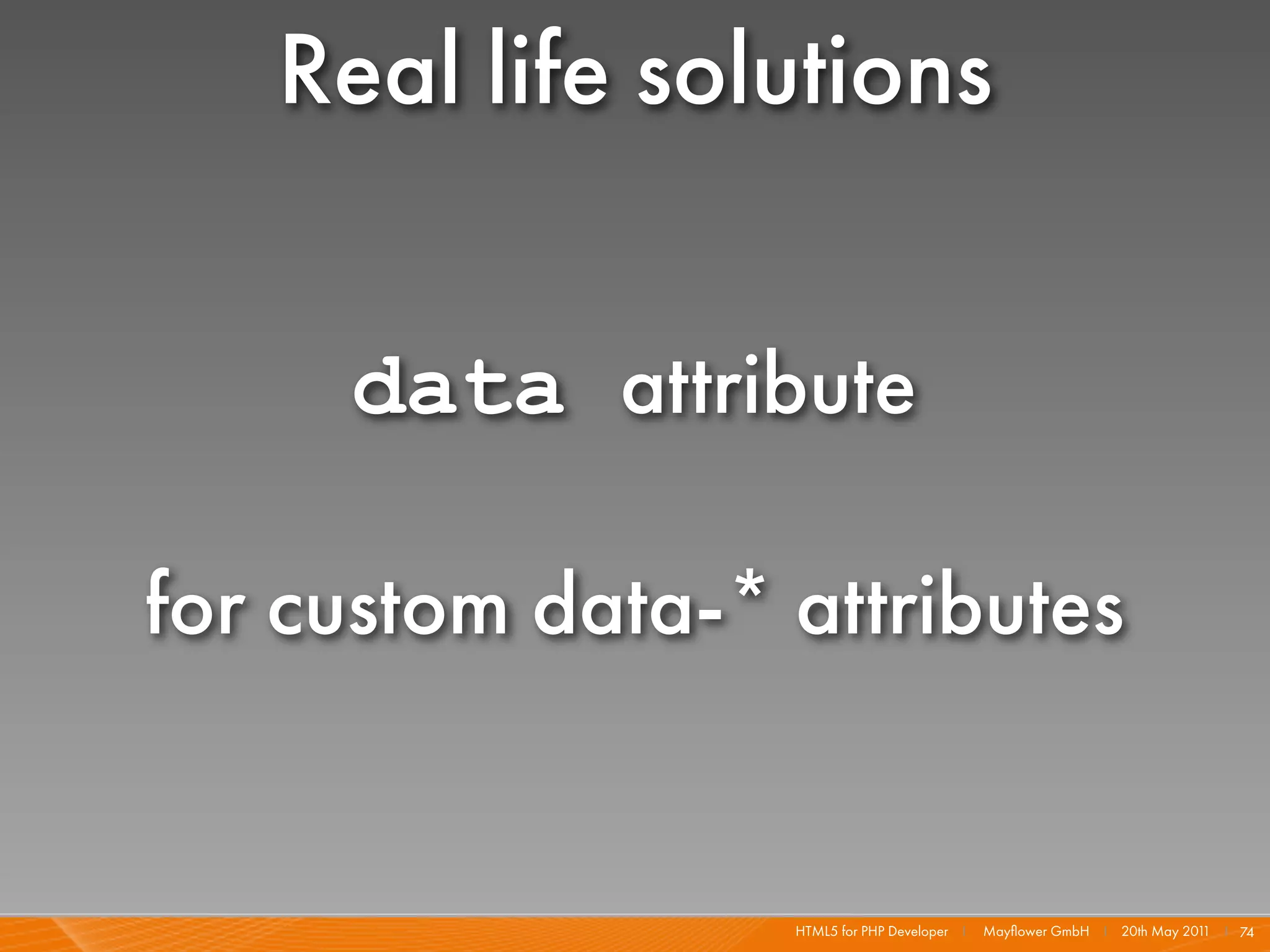 Real life solutions

     data attribute

for custom data-* attributes


                  HTML5 for PHP Developer I   Mayﬂower GmbH I 20th May 201 I 74
                                                                          1
 