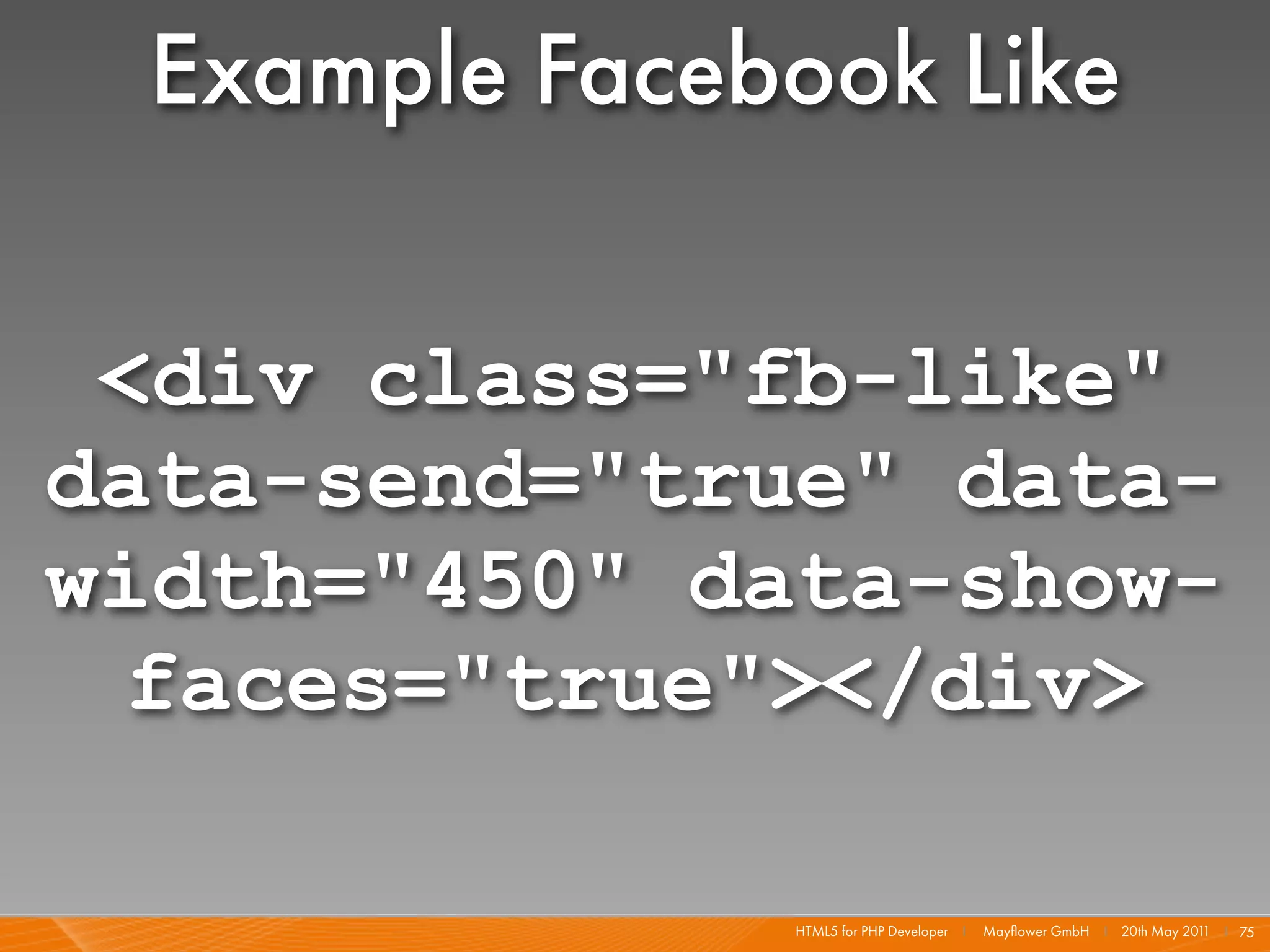 Example Facebook Like

 <div class="fb-like"
data-send="true" data-
width="450" data-show-
 faces="true"></div>

              HTML5 for PHP Developer I   Mayﬂower GmbH I 20th May 201 I 75
                                                                      1
 