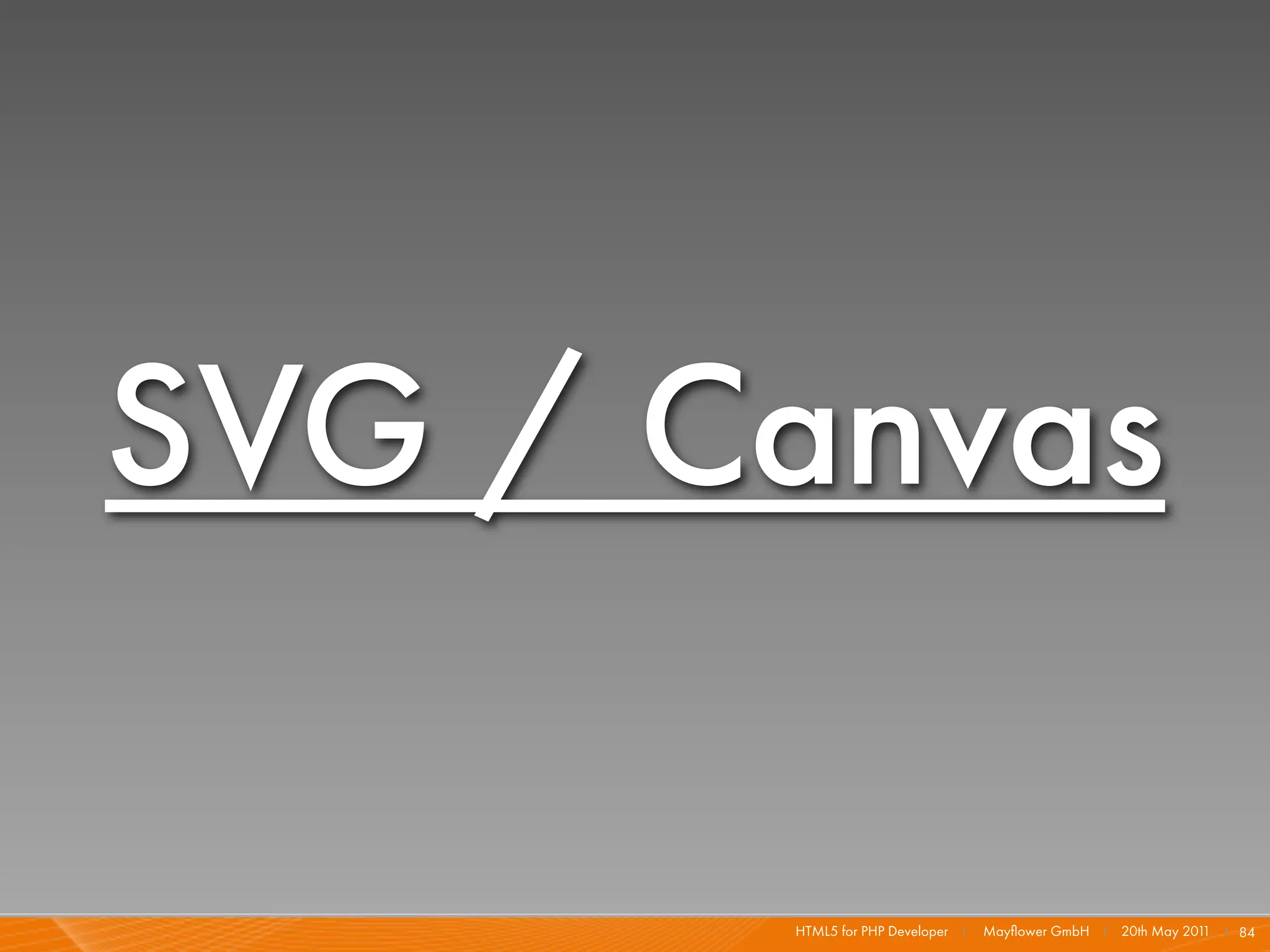 SVG / Canvas

       HTML5 for PHP Developer I   Mayﬂower GmbH I 20th May 201 I 84
                                                               1
 
