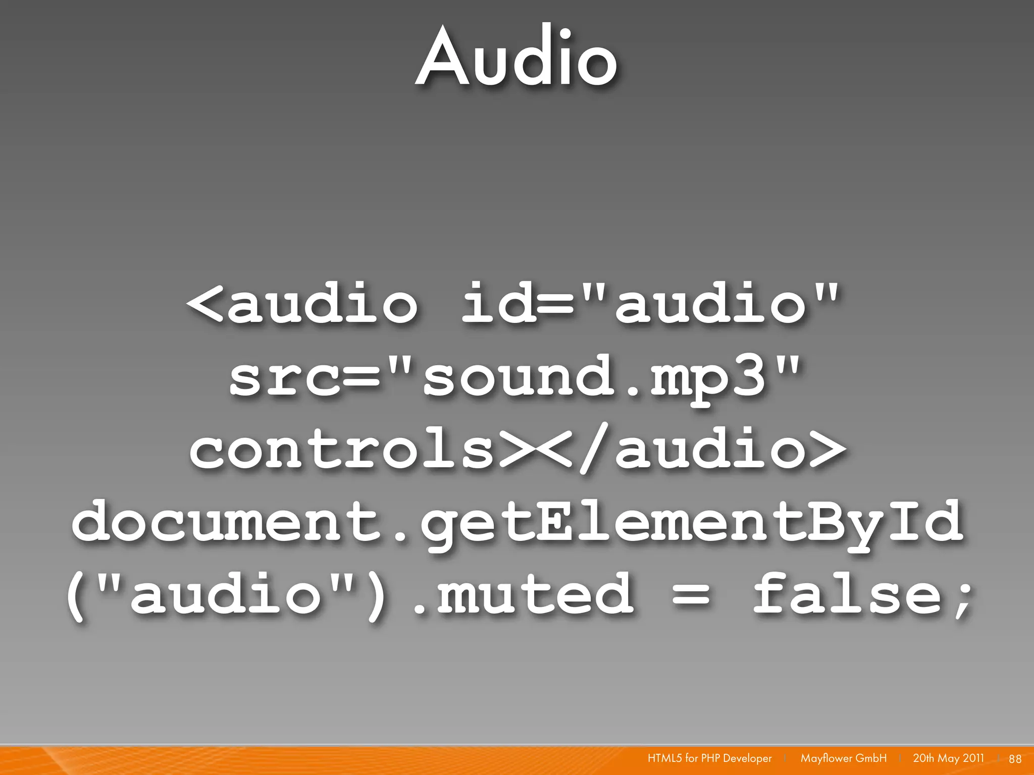 Audio

   <audio id="audio"
    src="sound.mp3"
   controls></audio>
document.getElementById
("audio").muted = false;

                 HTML5 for PHP Developer I   Mayﬂower GmbH I 20th May 201 I 88
                                                                         1
 