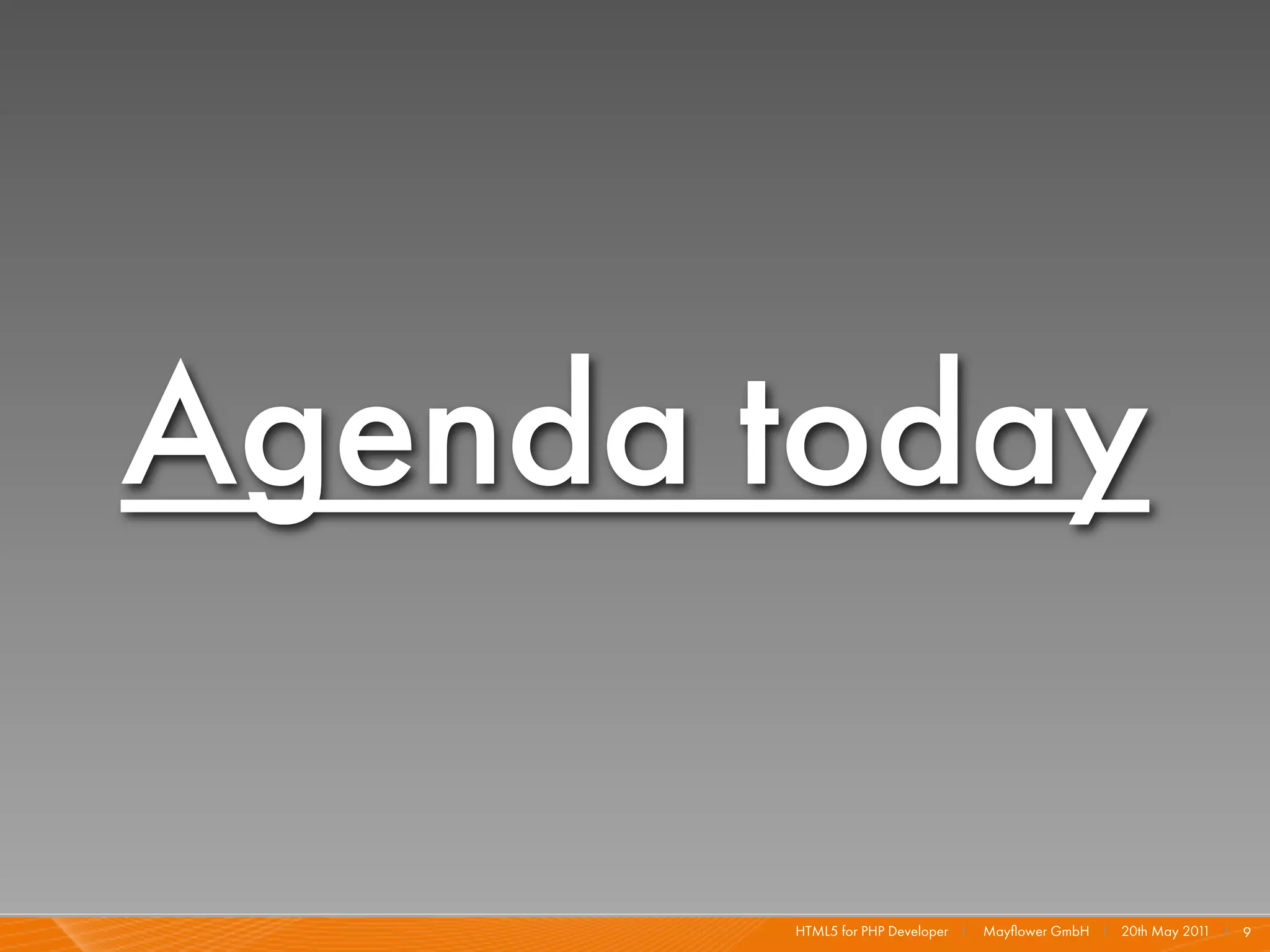 Agenda today

       HTML5 for PHP Developer I   Mayﬂower GmbH I 20th May 201 I 9
                                                               1
 