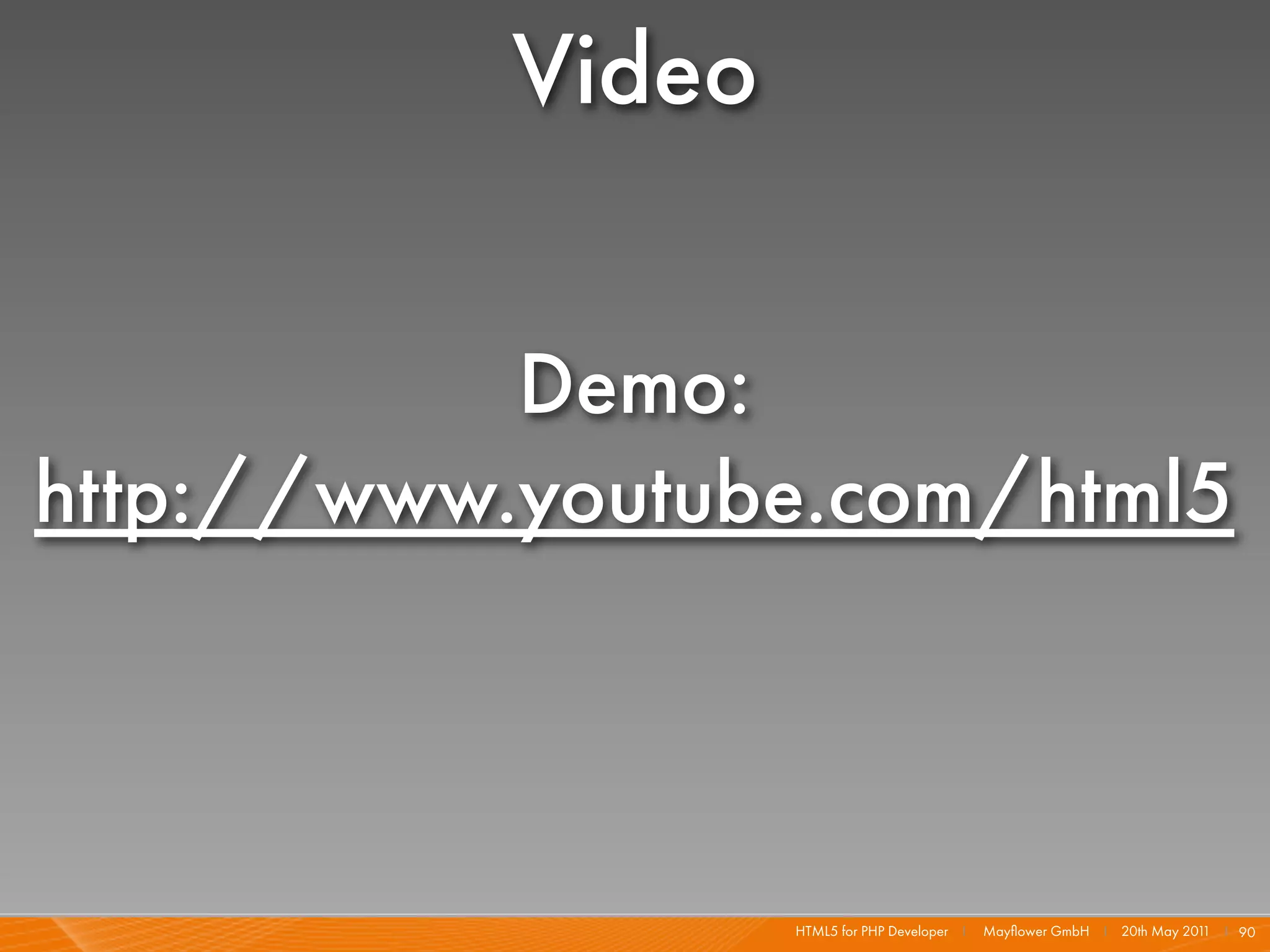Video

           Demo:
http://www.youtube.com/html5



                   HTML5 for PHP Developer I   Mayﬂower GmbH I 20th May 201 I 90
                                                                           1
 