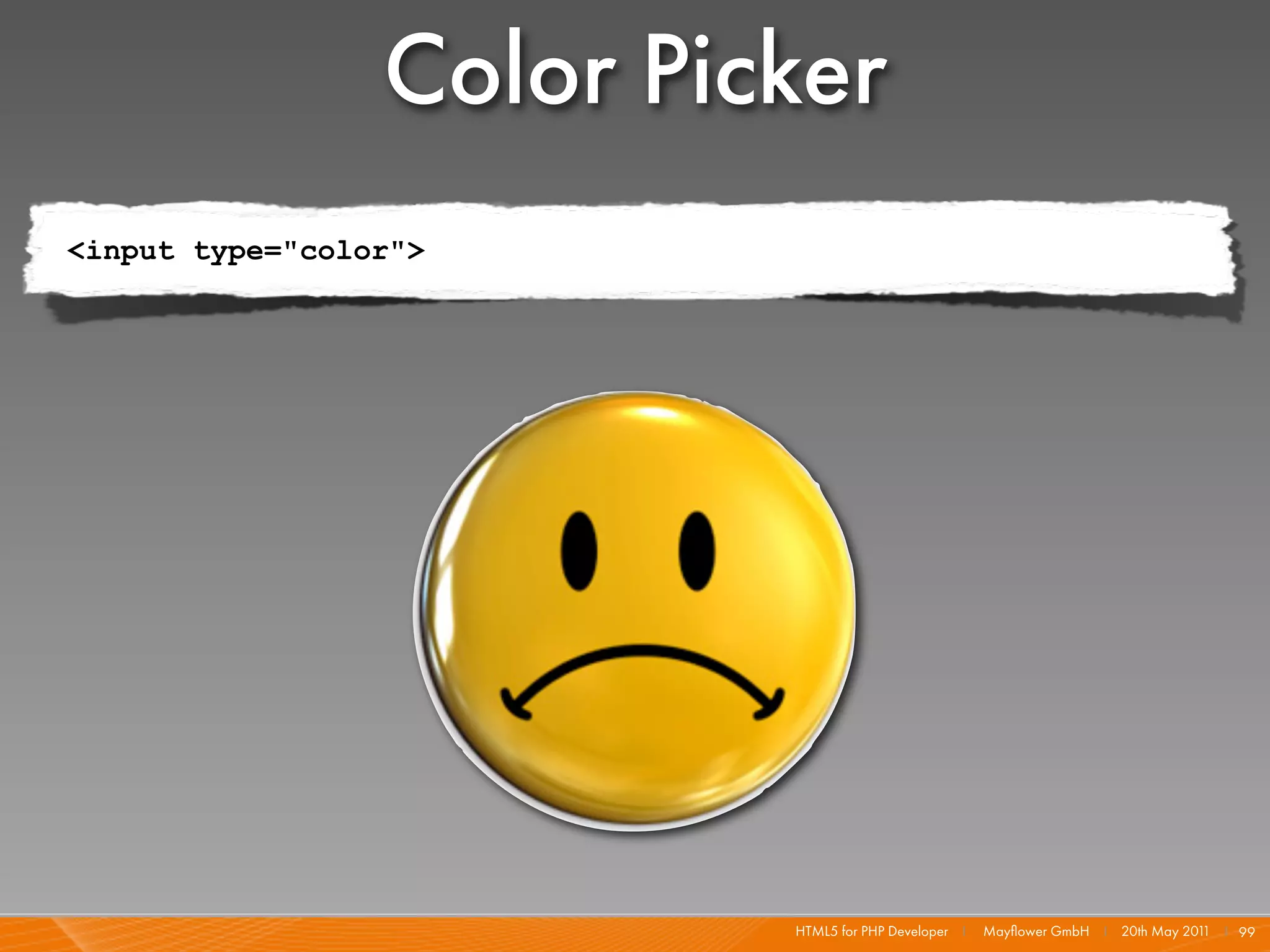 Color Picker
<input type="color">




                          HTML5 for PHP Developer I   Mayﬂower GmbH I 20th May 201 I 99
                                                                                  1
 