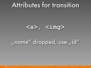 Attributes for transition

     <a>, <img>

„name“ dropped, use „id“


                HTML5 for PHP Developer I   Mayﬂowe...