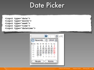 Date Picker
<input   type="date">
<input   type="month">
<input   type="week">
<input   type="time">
<input   type="dateti...