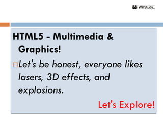 HTML5 - Multimedia &
 Graphics!
Let's be honest, everyone likes
 lasers, 3D effects, and
 explosions.
                      Let's Explore!
 