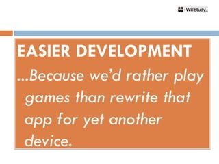 EASIER DEVELOPMENT
...Because we’d rather play
  games than rewrite that
  app for yet another
  device.
 