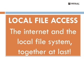 LOCAL FILE ACCESS
The internet and the
  local file system,
  together at last!
 