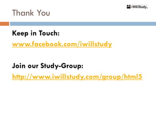 Thank You

Keep in Touch:
www.facebook.com/iwillstudy

Join our Study-Group:
http://www.iwillstudy.com/group/html5
 