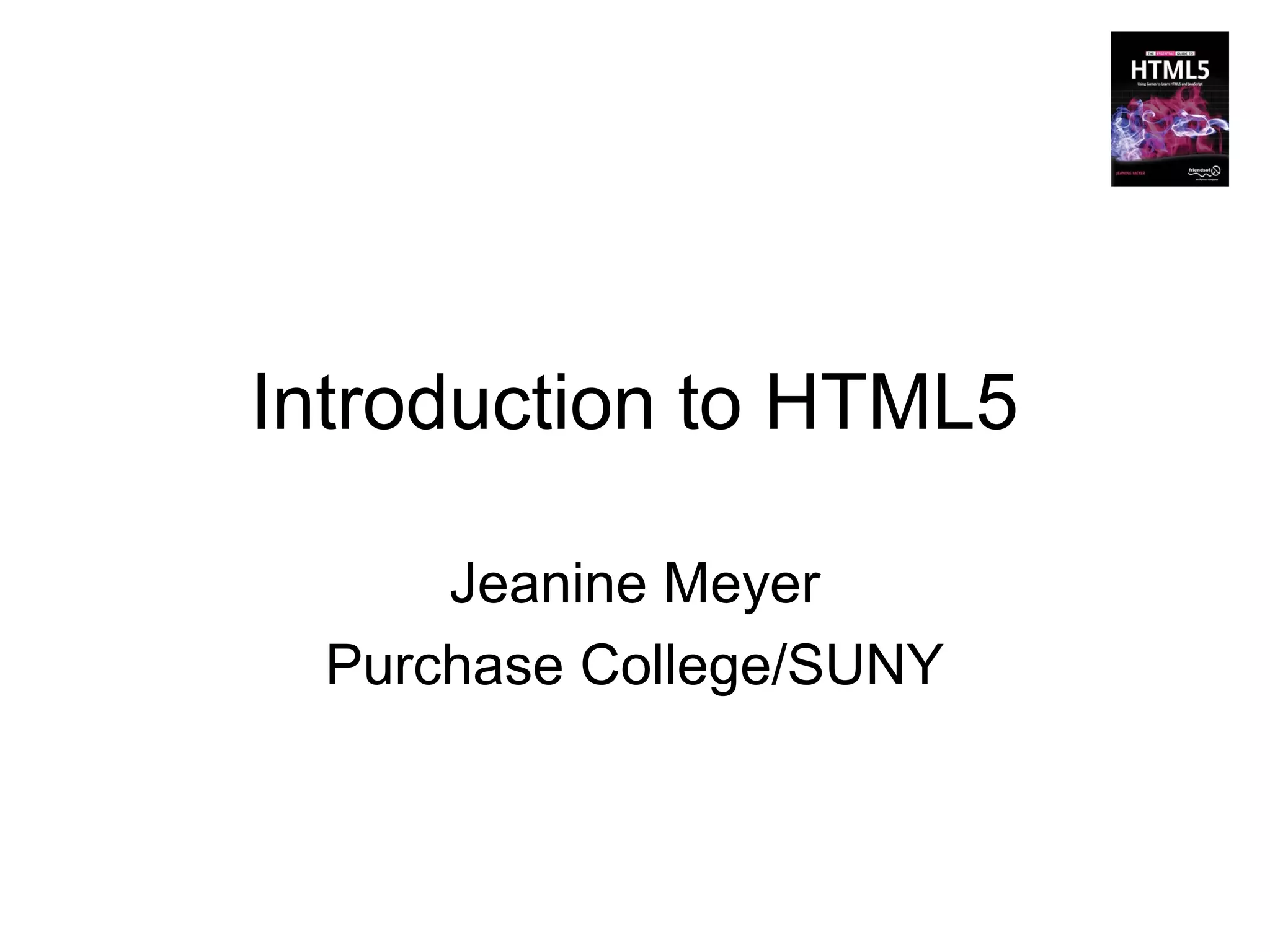 Introduction to HTML5

      Jeanine Meyer
  Purchase College/SUNY
 