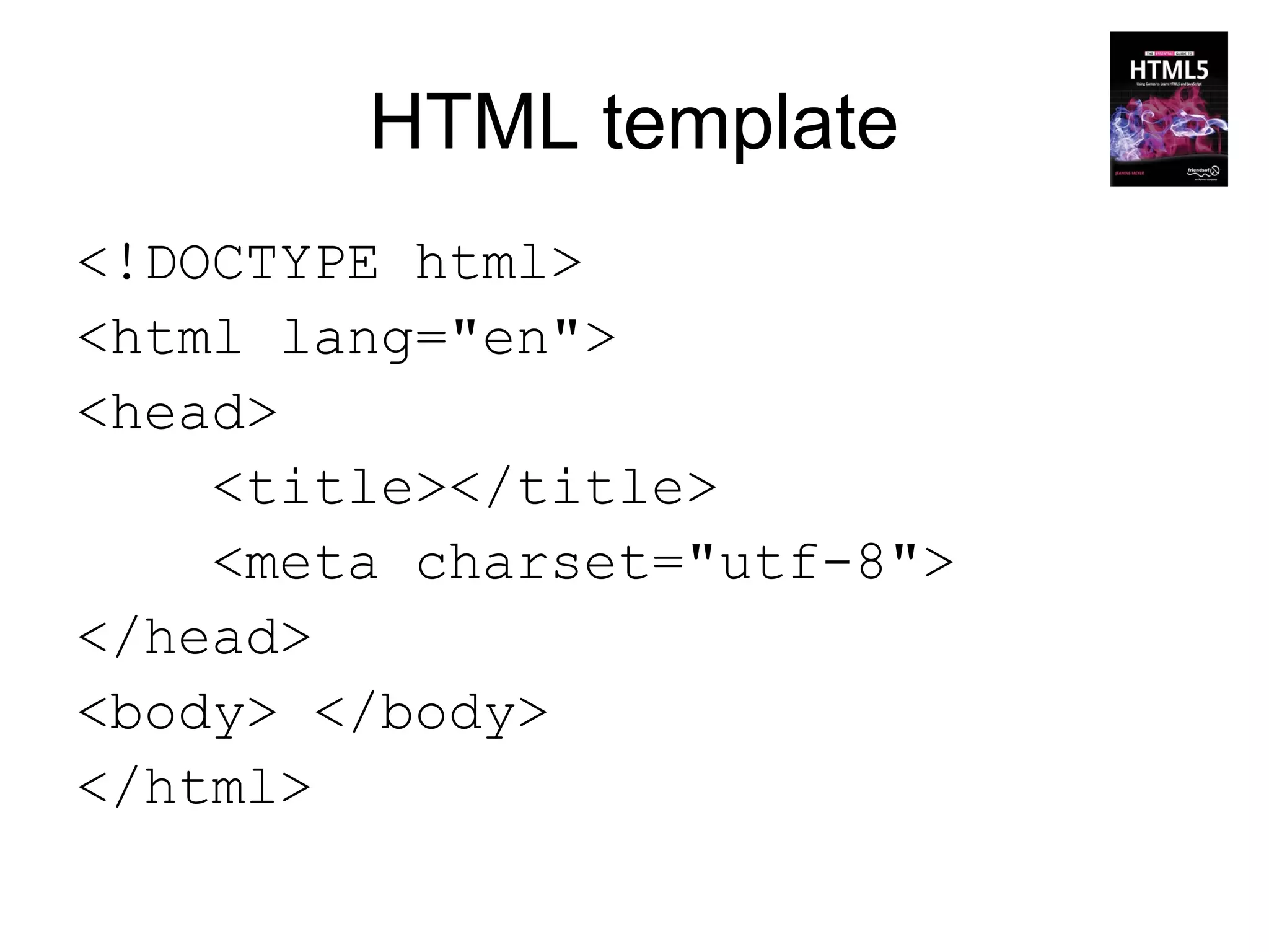 HTML template
<!DOCTYPE html>
<html lang="en">
<head>
    <title></title>
    <meta charset="utf-8">
</head>
<body> </body>
</html>
 
