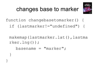 changes base to marker
function changebasetomarker() {
 if (lastmarker!="undefined") {

    makemap(lastmarker.lat(),lastma
    rker.lng());
       basename = "marker";
    }
}
 
