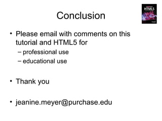 Conclusion
• Please email with comments on this
  tutorial and HTML5 for
  – professional use
  – educational use


• Thank you

• jeanine.meyer@purchase.edu
 