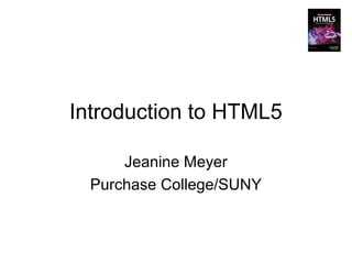 Introduction to HTML5

      Jeanine Meyer
  Purchase College/SUNY
 